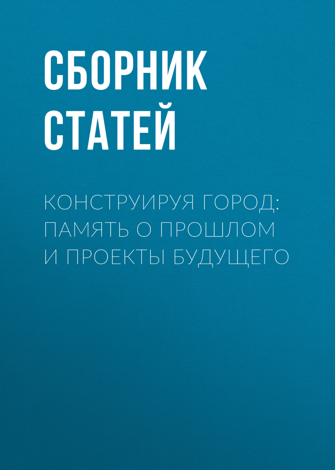 Обложка книги «Конструируя город: память о прошлом и проекты будущего»