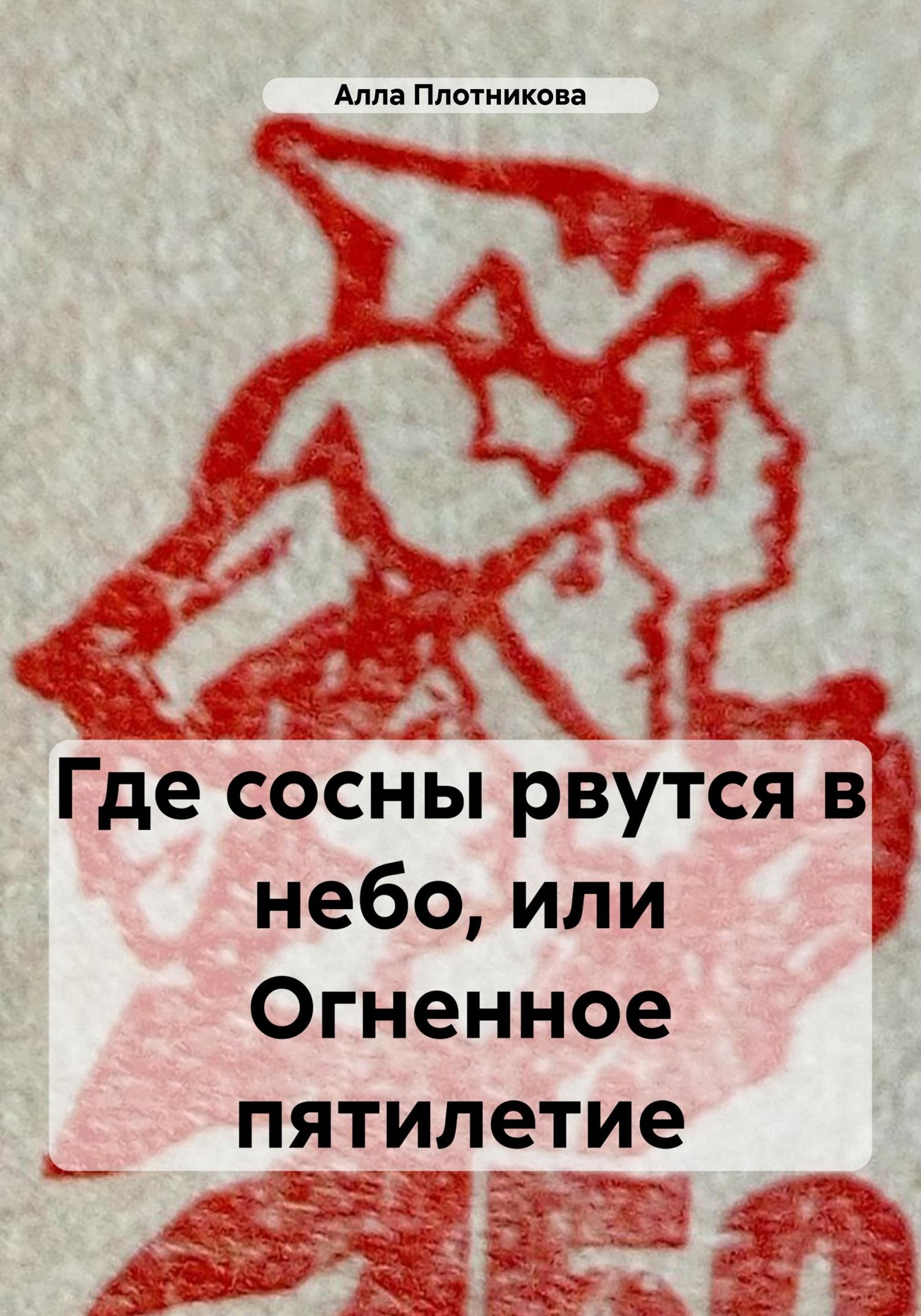 Обложка книги «Где сосны рвутся в небо, или Огненное пятилетие»