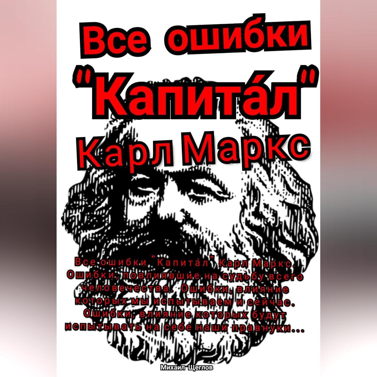 Обложка книги «Все ошибки «Капита́л» Карл Маркс. Ошибки, повлиявшие на судьбу всего человечества. Ошибки, влияние которых мы испытываем и сейчас. Ошибки, влияние которых будут испытывать на себе наши правнуки…»