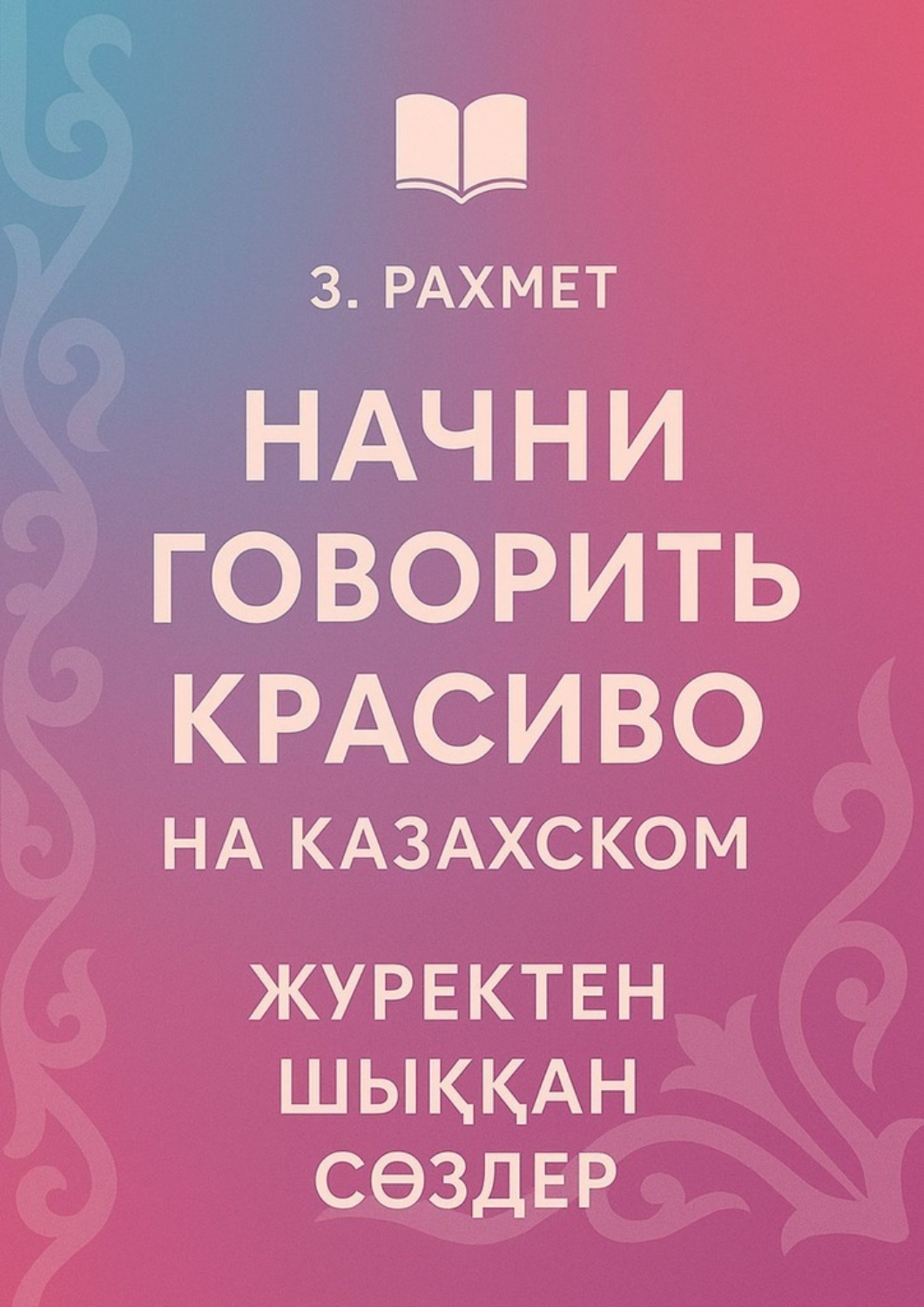 Обложка книги «Начни говорить красиво на казахском. Жүректен шыққан сөздер»