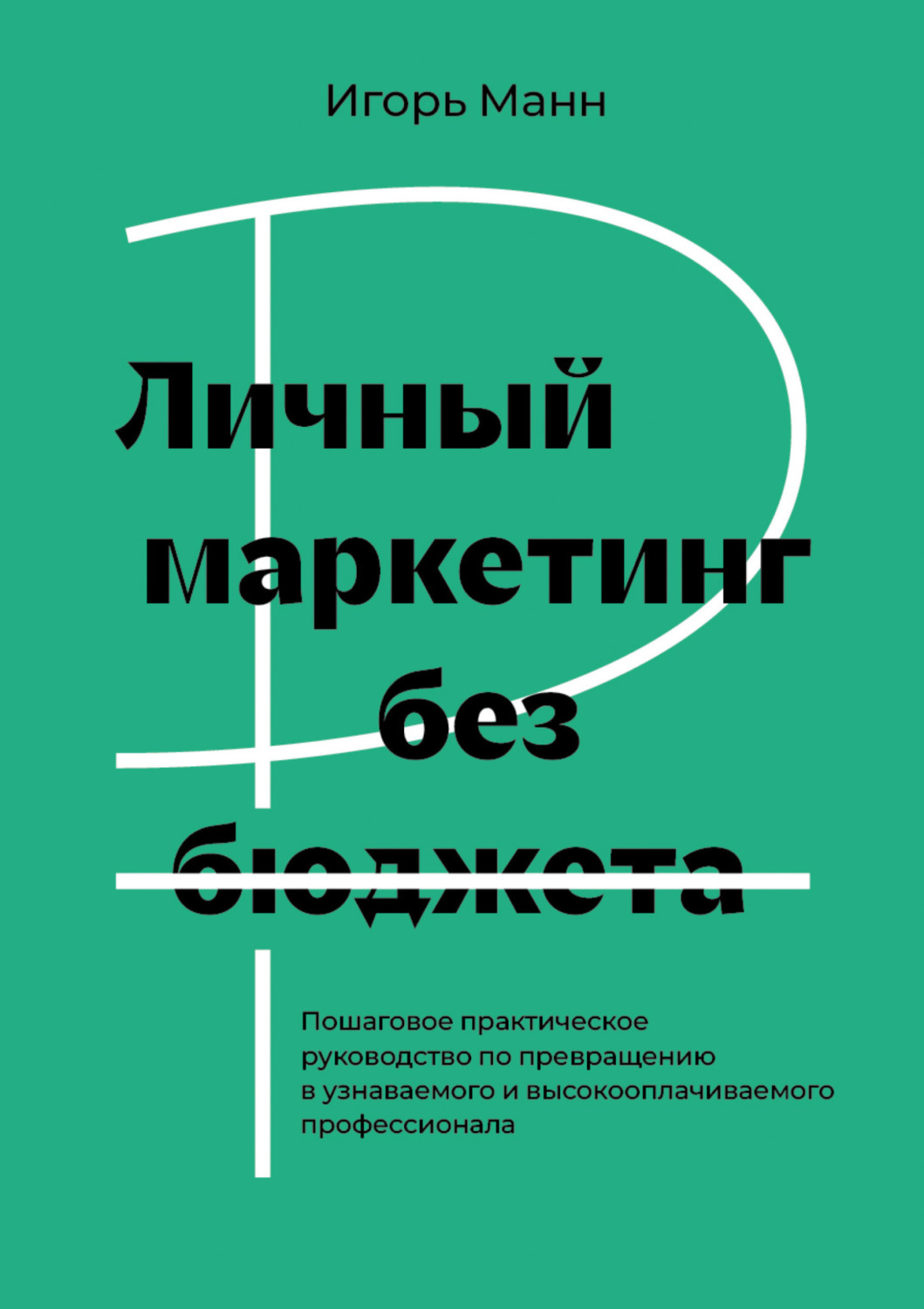 Обложка книги «Личный маркетинг без бюджета. Пошаговое практическое руководство по превращению в узнаваемого и высокооплачиваемого профессионала»