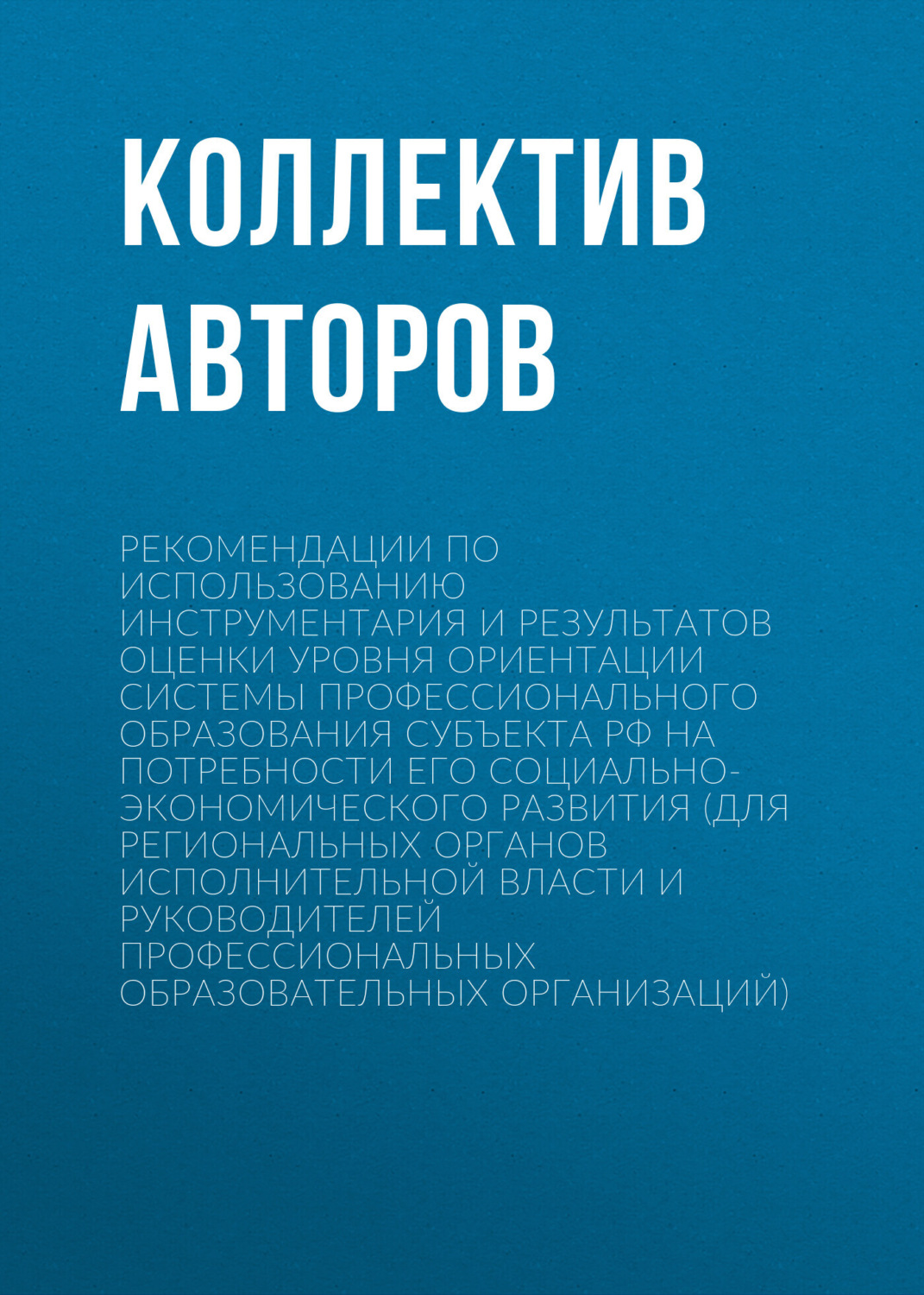 Обложка книги «Рекомендации по использованию инструментария и результатов оценки уровня ориентации системы профессионального образования субъекта РФ на потребности его социально-экономического развития (для региональных органов исполнительной власти и руководителей профессиональных образовательных организаций)»