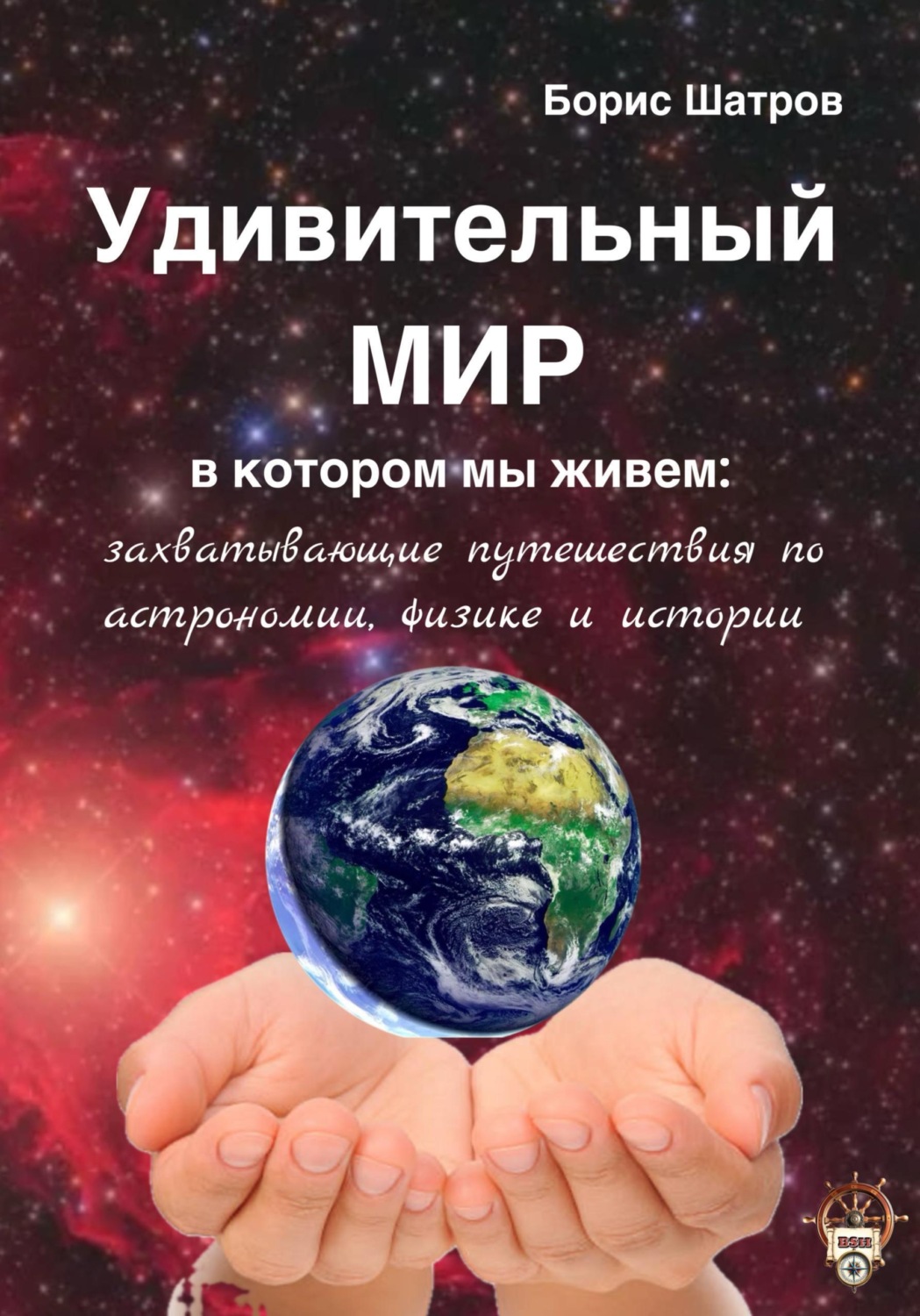 Обложка книги «Удивительный мир, в котором мы живем: захватывающие путешествия по астрономии, физике и истории»
