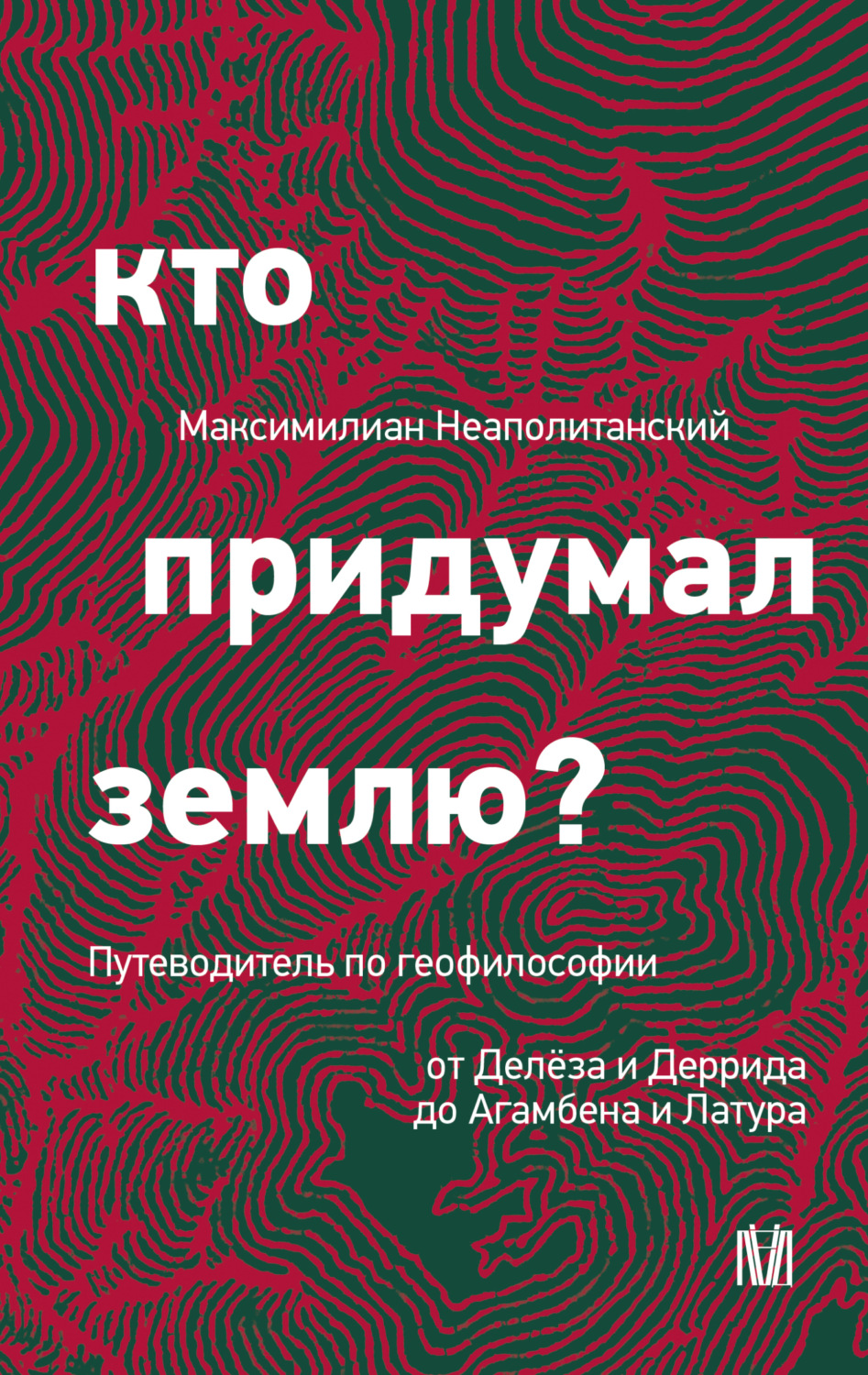 Обложка книги «Кто придумал землю? Путеводитель по геофилософии от Делёза и Деррида до Агамбена и Латура»