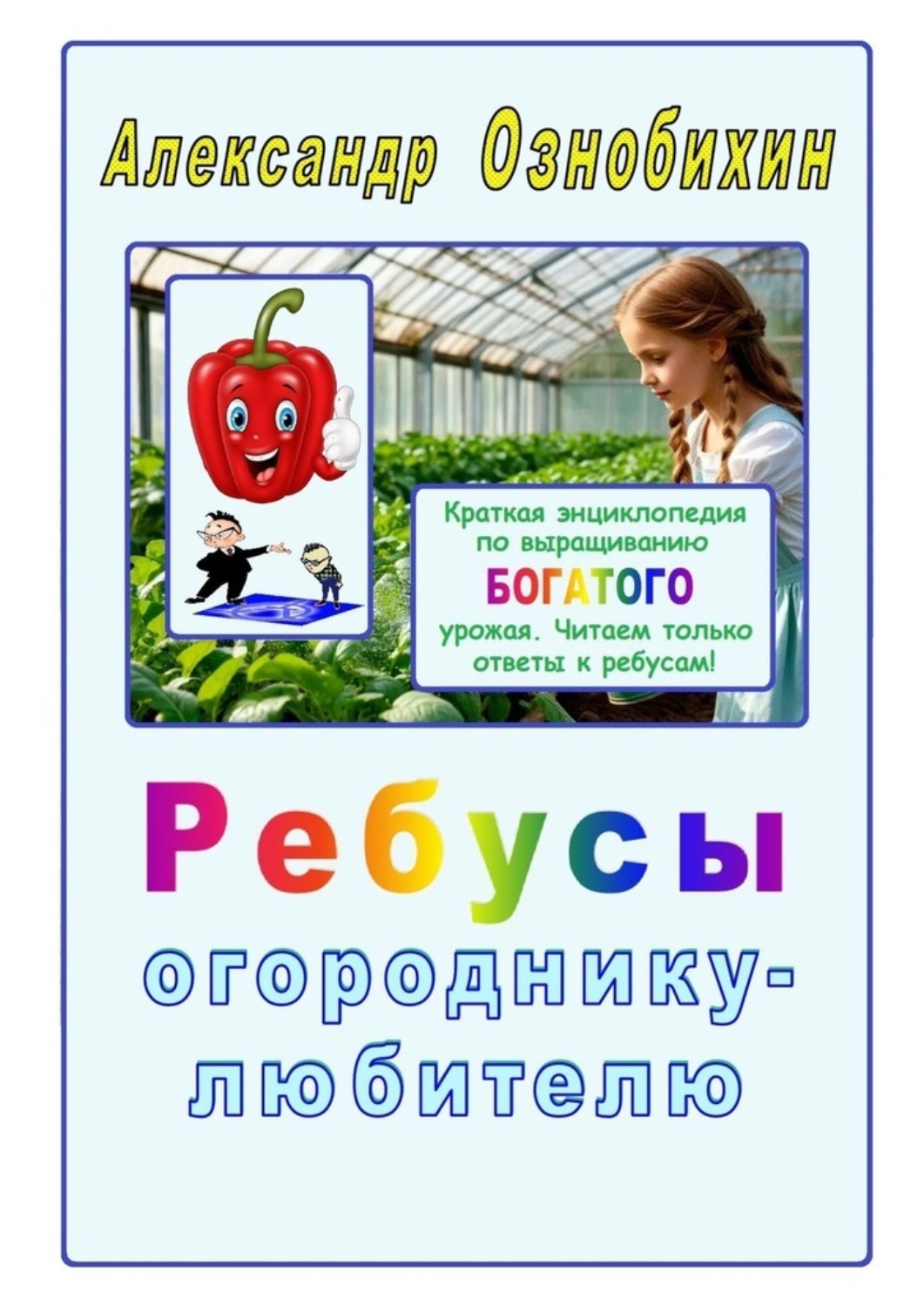 Обложка книги «Ребусы огороднику – любителю. Краткая энциклопедия по выращиванию богатого урожая»