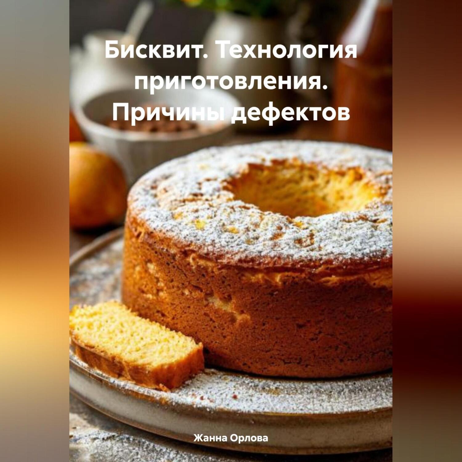 Обложка книги «Бисквит. Технология приготовления. Причины дефектов.»