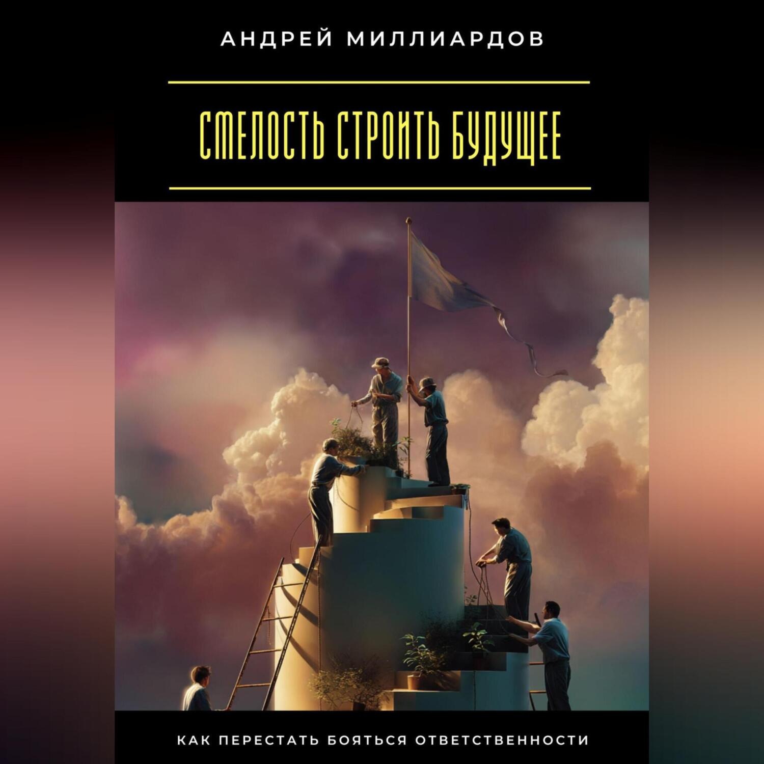 Обложка книги «Смелость строить будущее. Как перестать бояться ответственности»