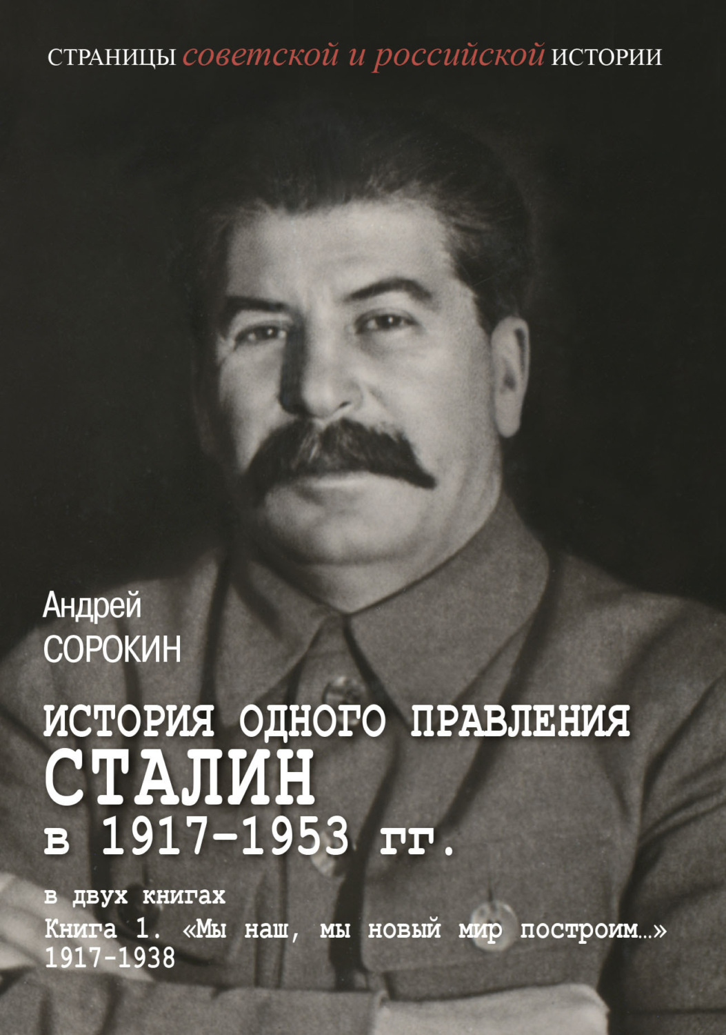 Обложка книги «История одного правления. Сталин в 1917–1953 гг. Книга 1. «Мы наш, мы новый мир построим…» 1917–1938»