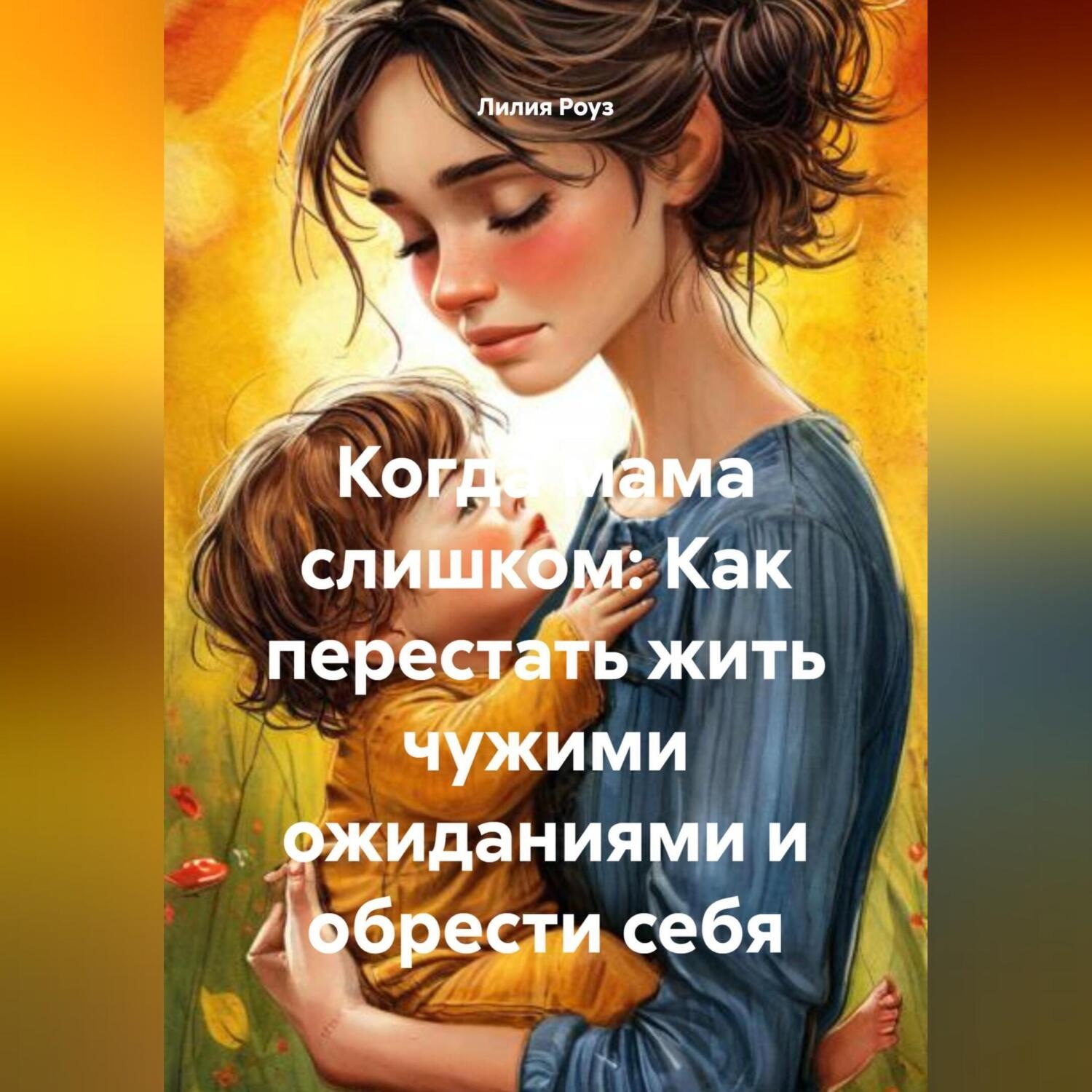 Обложка книги «Когда мама слишком: Как перестать жить чужими ожиданиями и обрести себя»
