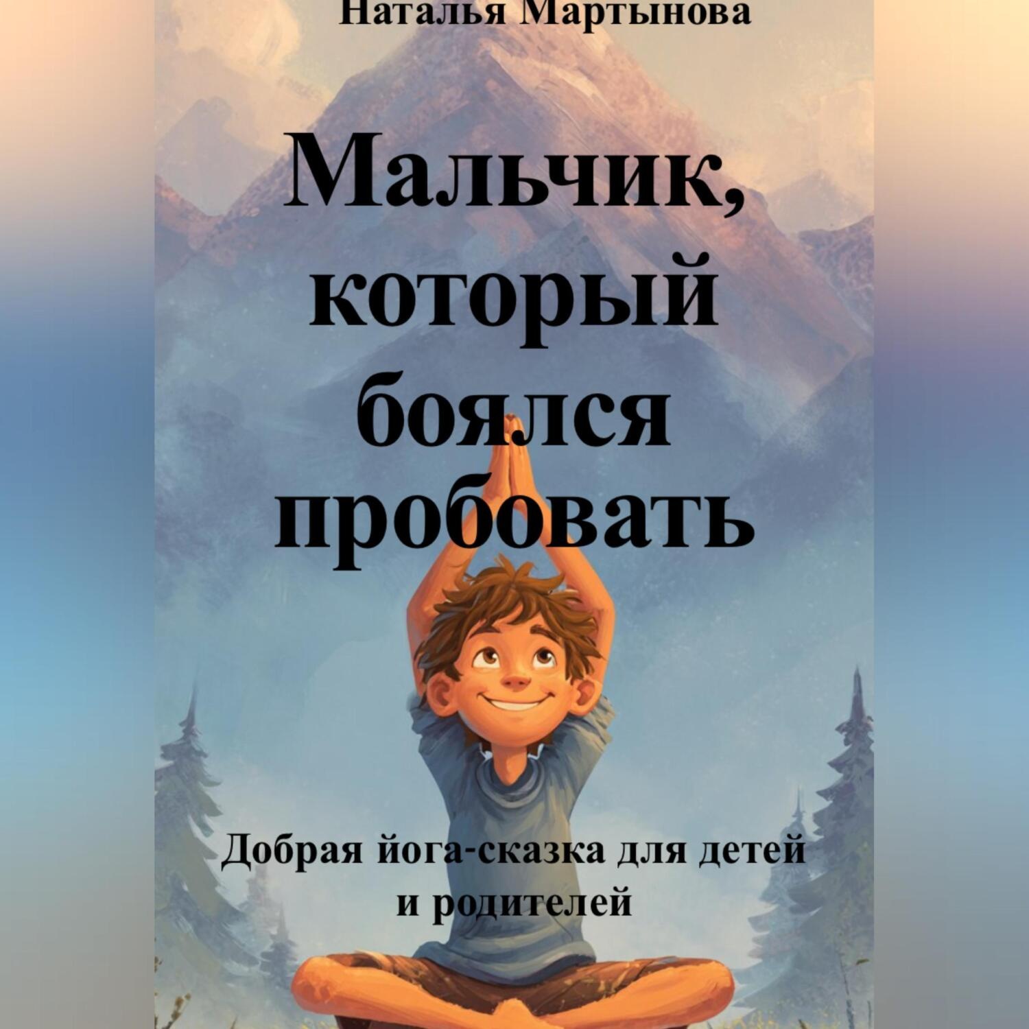 Обложка книги «Мальчик, который боялся пробовать. Добрая йога-сказка для детей и родителей»