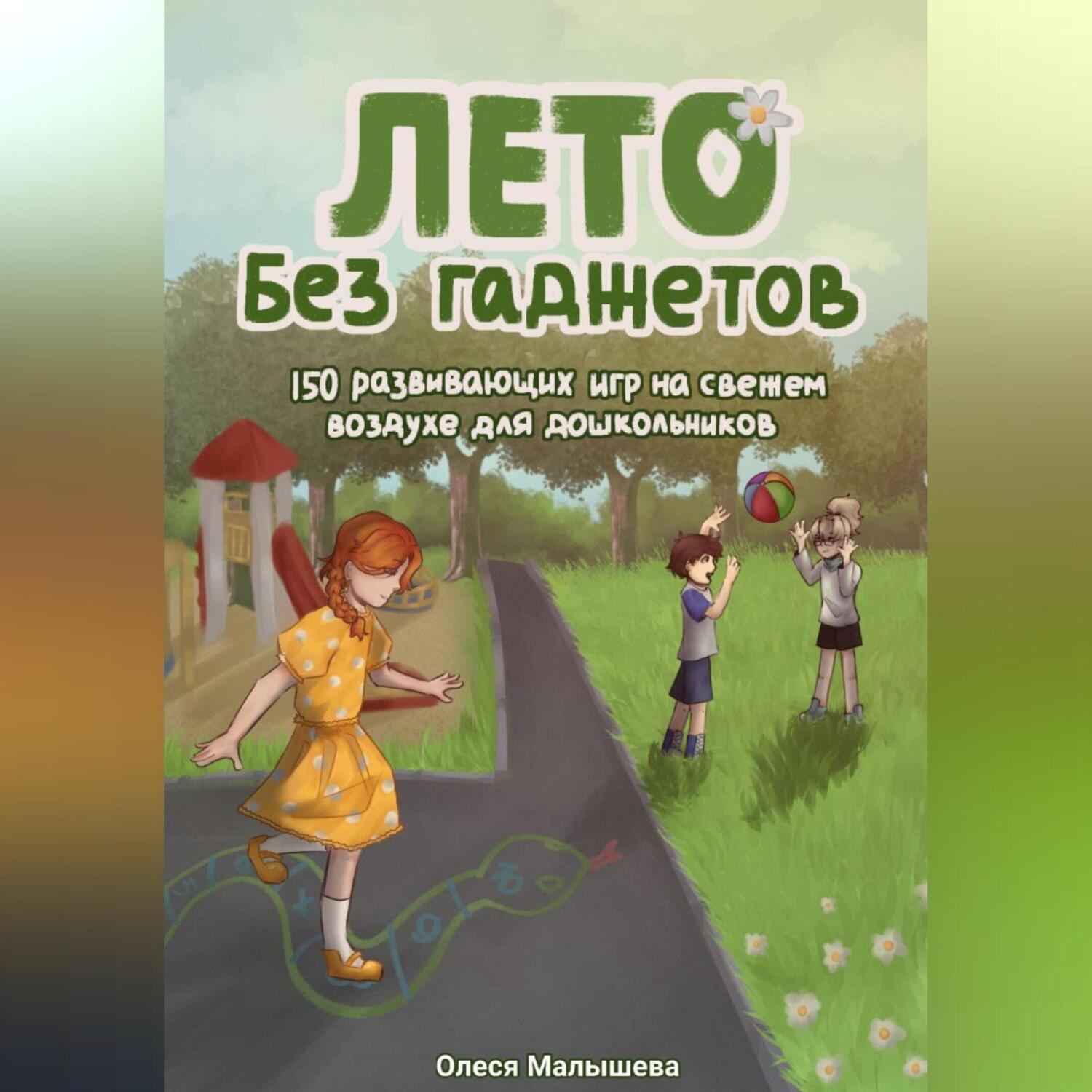 Обложка книги «Лето без гаджетов. 150 развивающих игр на свежем воздухе для дошкольников.»