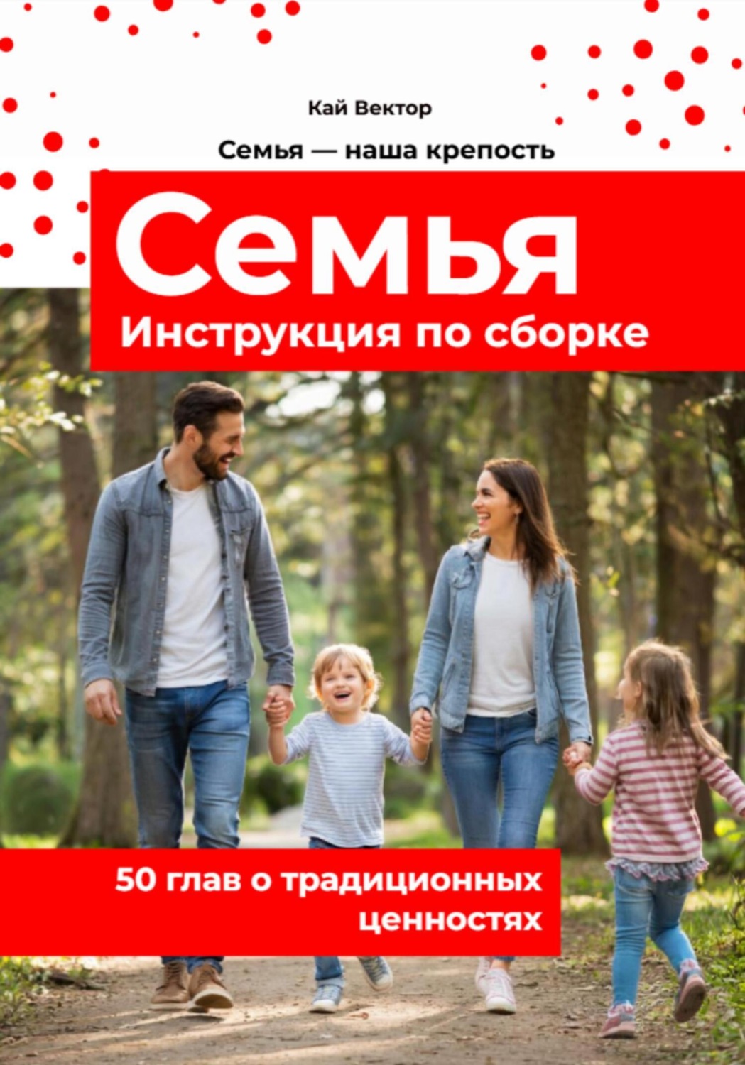 Обложка книги «Семья. Инструкция по сборке. 50 глав о традиционных ценностях. Любовь. Уважение. Брак. Свадьба. Дети»