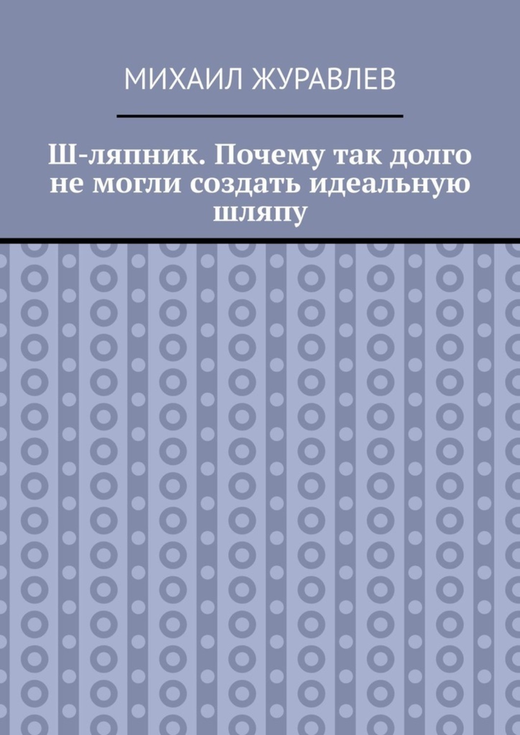 Обложка книги «Ш-ляпник. Почему так долго не могли создать идеальную шляпу»