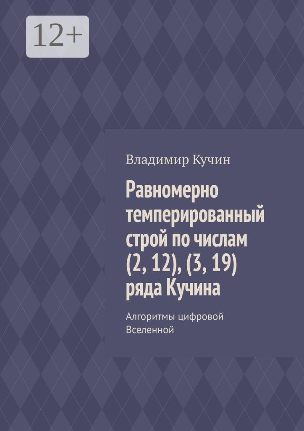Обложка книги «Равномерно темперированный строй по числам (2, 12), (3, 19) ряда Кучина. Алгоритмы цифровой Вселенной»