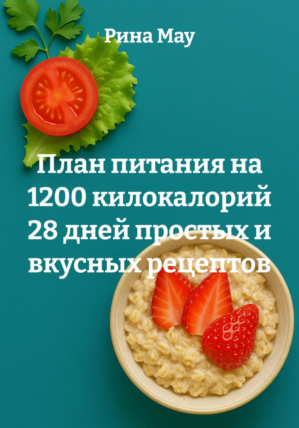 Обложка книги «План питания на 1200 килокалорий 28 дней простых и вкусных рецептов»