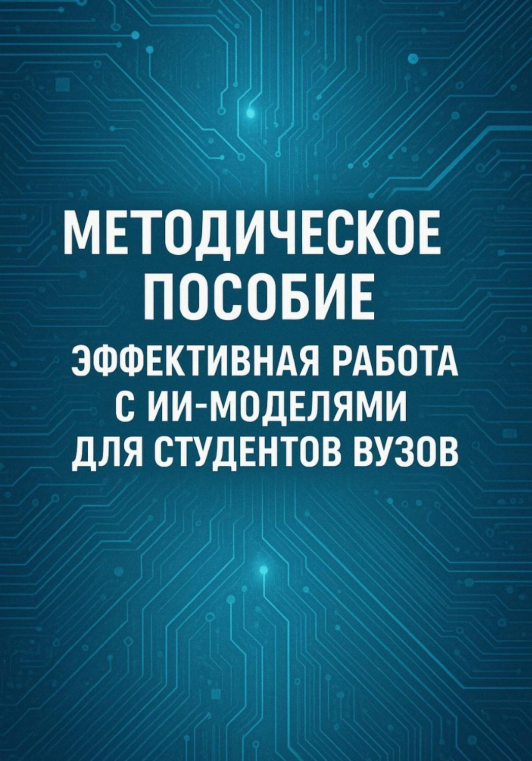Обложка книги «Методическое пособие: Эффективная работа с ИИ-моделями для студентов ВУЗов»