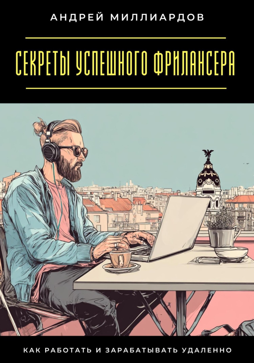 Обложка книги «Секреты успешного фрилансера. Как работать и зарабатывать удаленно»