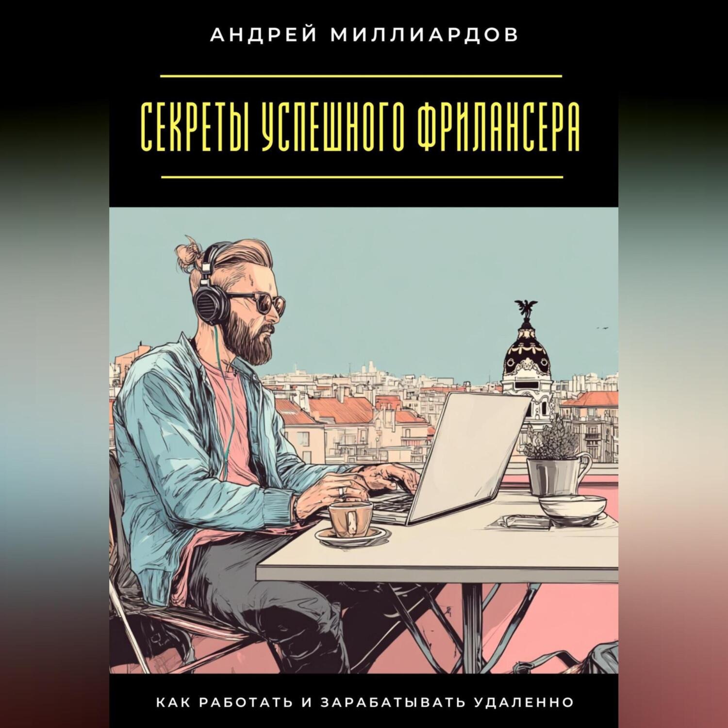 Обложка книги «Секреты успешного фрилансера. Как работать и зарабатывать удаленно»