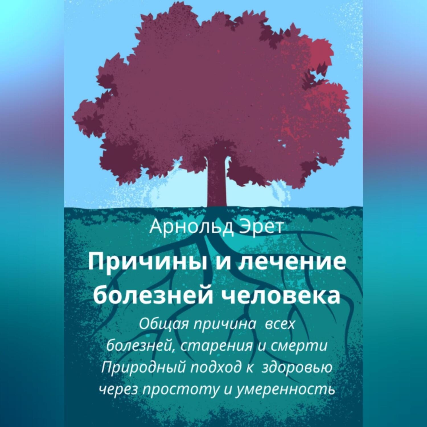 Обложка книги «Причины и лечение болезней человека Общая причина всех болезней, старения и смерти Природный подход к здоровью через простоту и умеренность»
