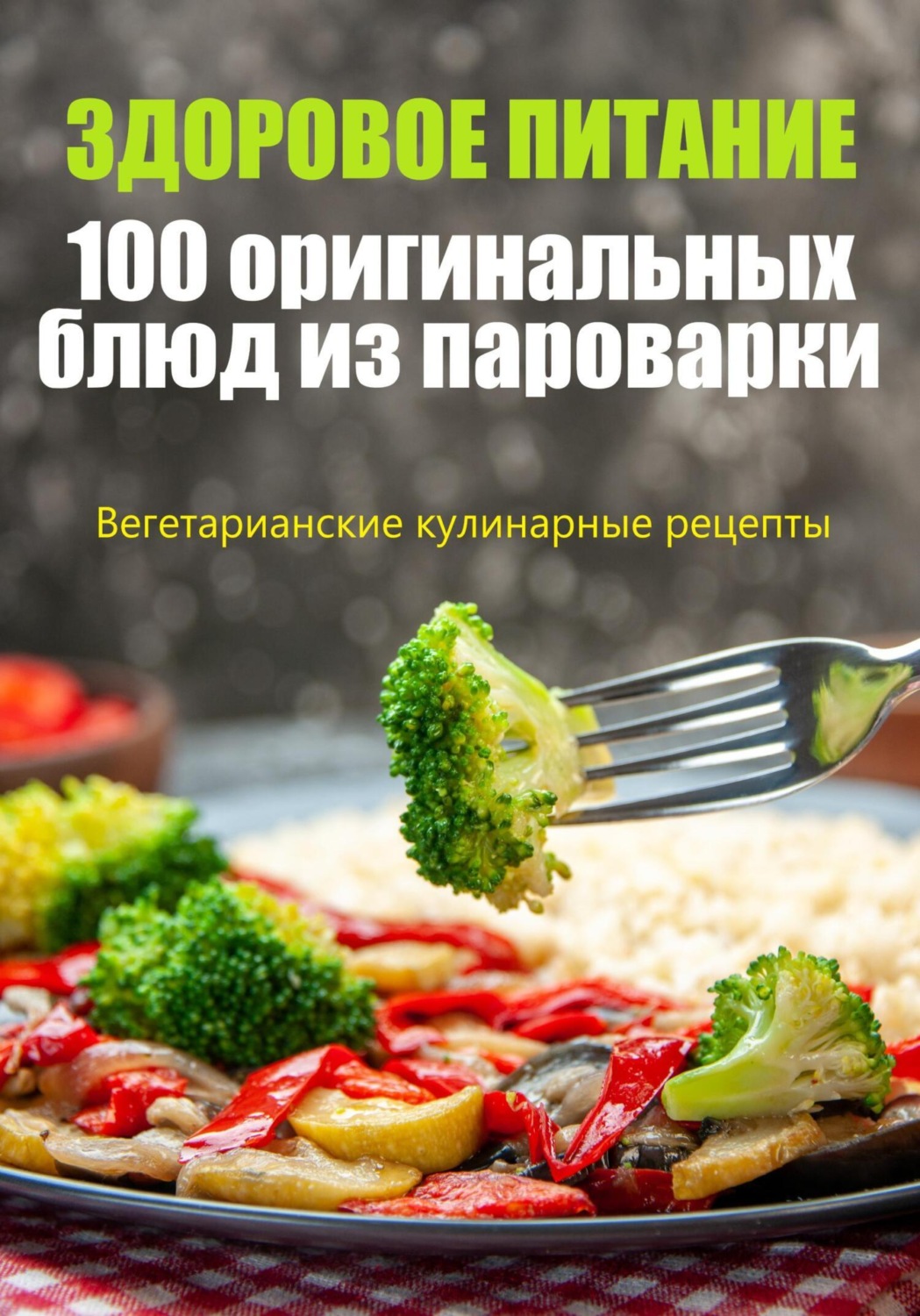 Обложка книги «Здоровое питание. 100 оригинальных блюд из пароварки»