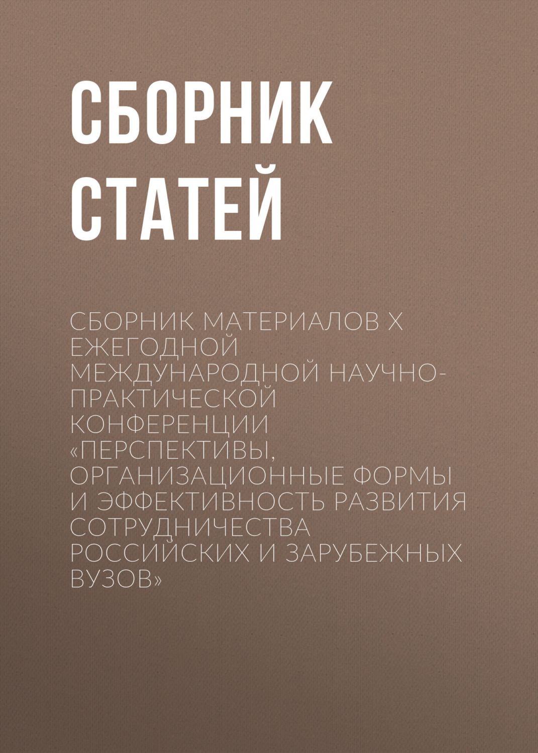 Обложка книги «Сборник материалов X Ежегодной международной научно-практической конференции «Перспективы, организационные формы и эффективность развития сотрудничества российских и зарубежных вузов»»