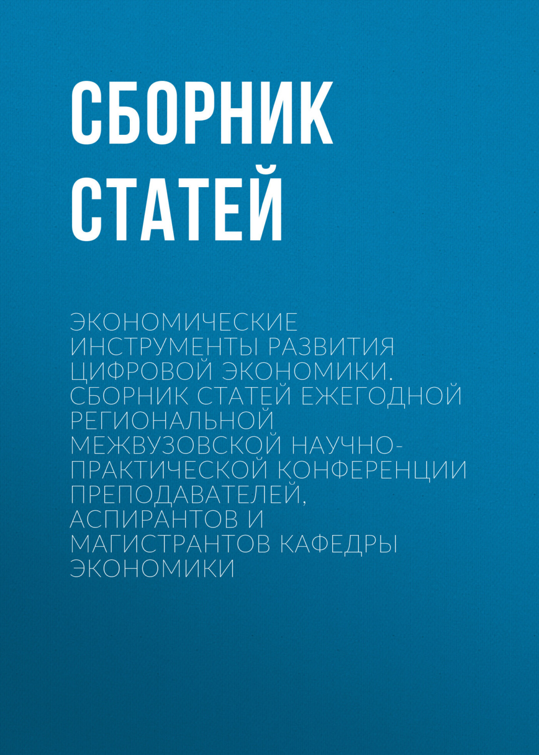 Обложка книги «Экономические инструменты развития цифровой экономики. Сборник статей ежегодной региональной межвузовской научно-практической конференции преподавателей, аспирантов и магистрантов кафедры экономики»