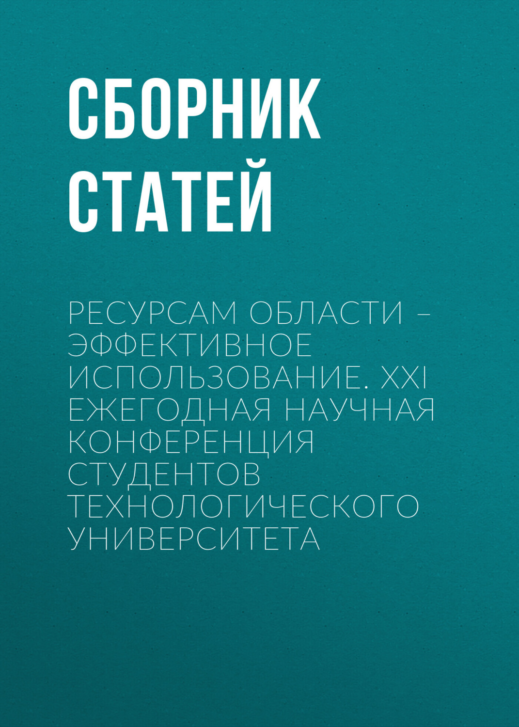Обложка книги «Ресурсам области – эффективное использование. XXI Ежегодная научная конференция студентов Технологического университета»