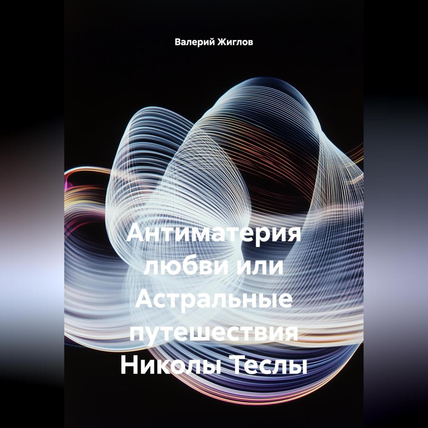 Обложка книги «Антиматерия любви или Астральные путешествия Николы Теслы»