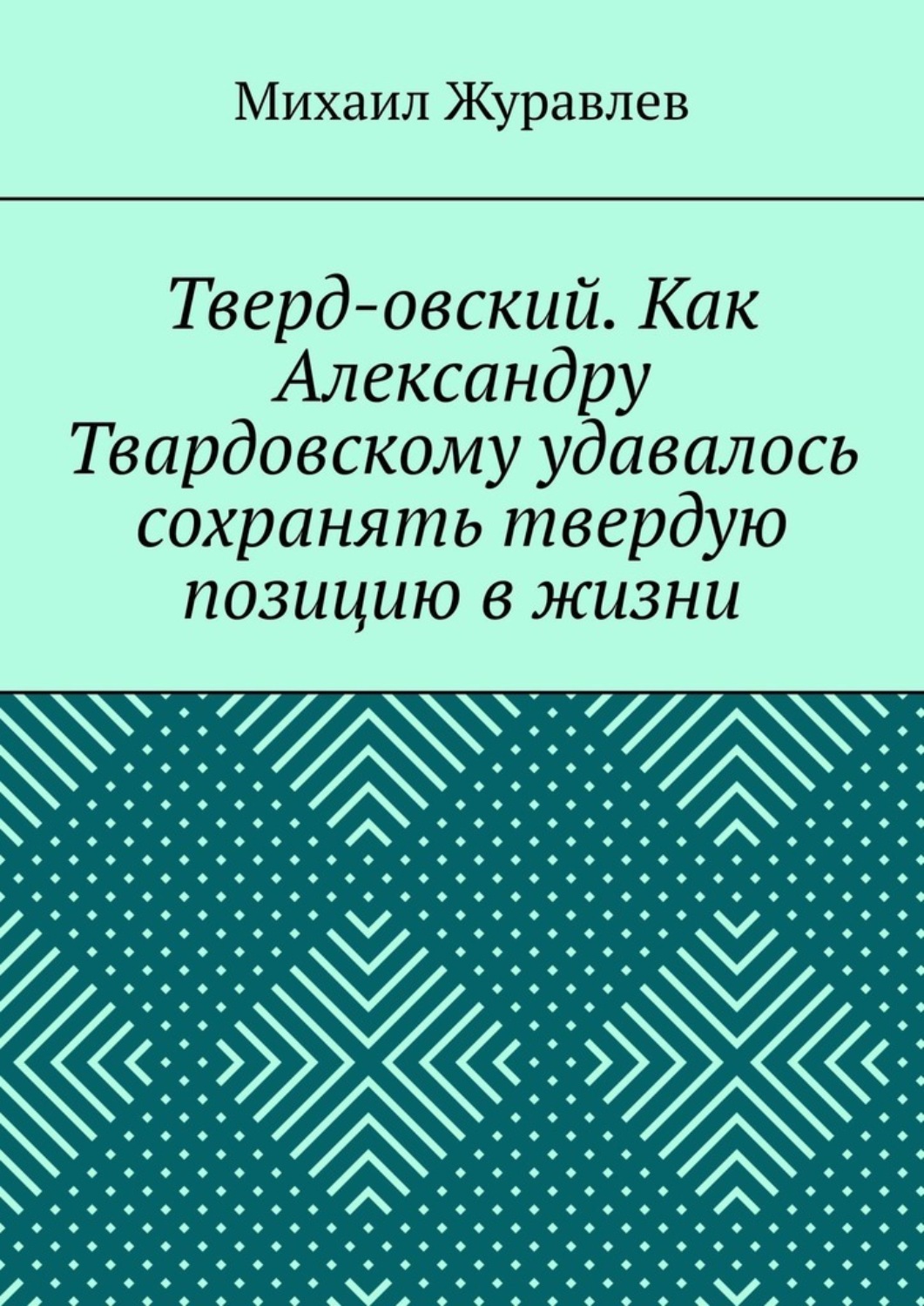 Обложка книги «Тверд-овский. Как Александру Твардовскому удавалось сохранять твердую позицию в жизни»