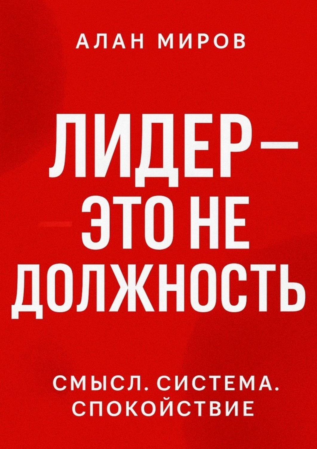 Обложка книги «Лидер – это не должность. Смысл. Система. Спокойствие»