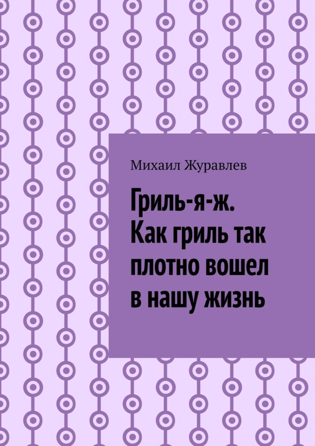 Обложка книги «Гриль-я-ж. Как гриль так плотно вошел в нашу жизнь»