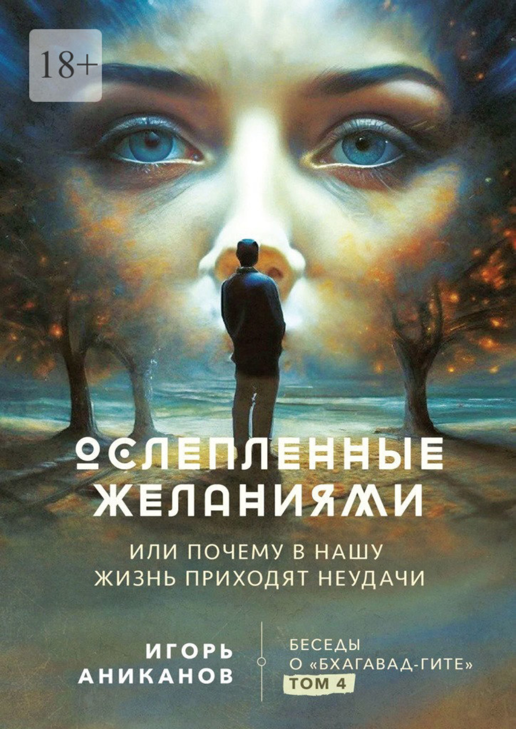 Обложка книги «Ослепленные желаниями. Или почему в нашу жизнь приходят неудачи. Беседы о «Бхагавад Гите». Том 4»