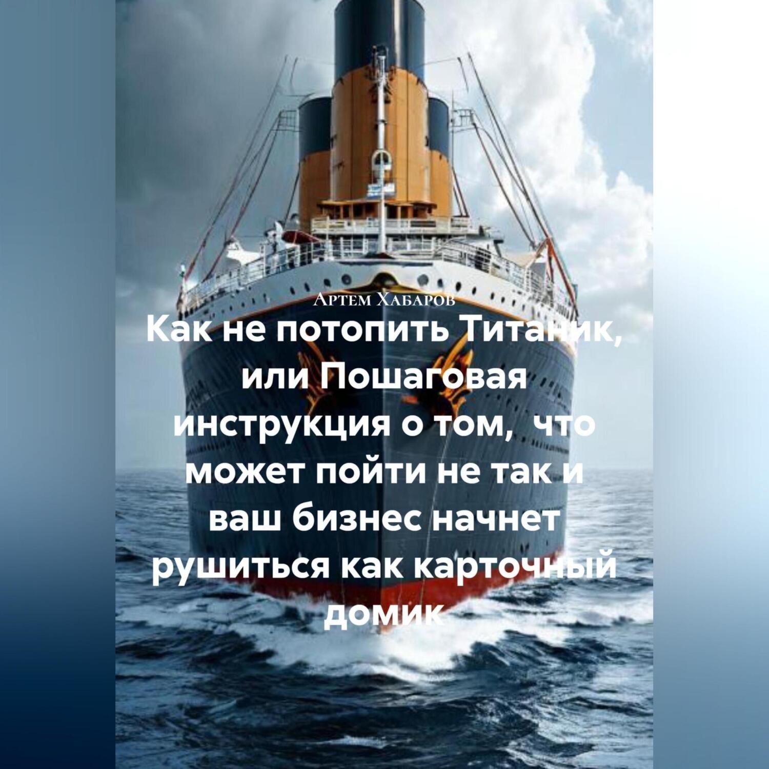 Обложка книги «Как не потопить Титаник или пошаговая инструкция о том, что может пойти не так и ваш бизнес начнет рушиться как карточный домик»