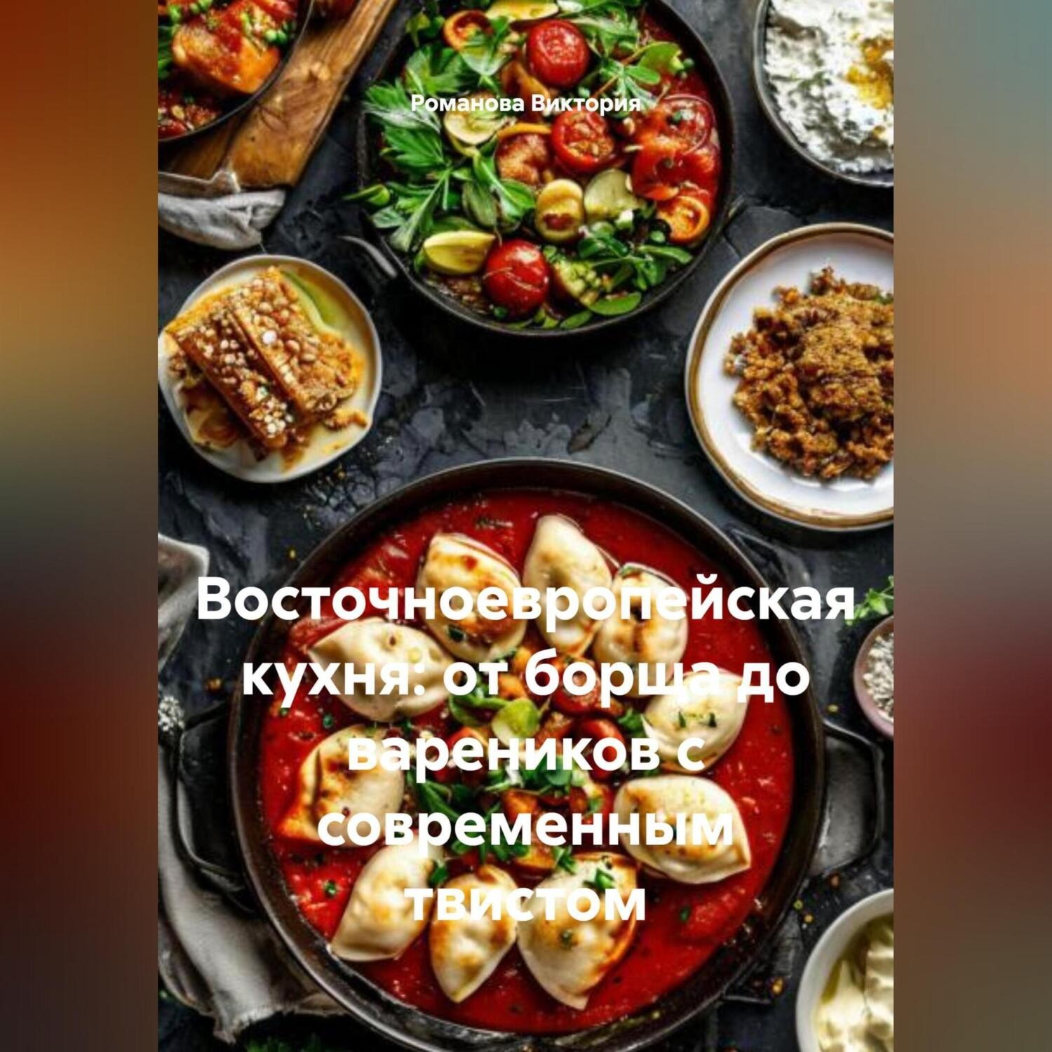 Обложка книги «Восточноевропейская кухня: от борща до вареников с современным твистом»