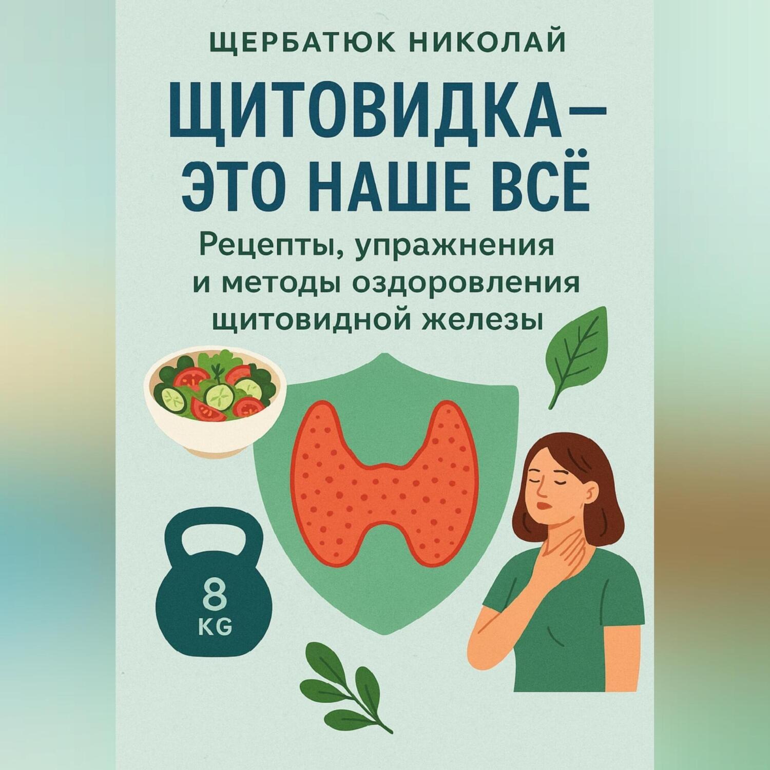 Обложка книги «Щитовидка – это наше все: Рецепты, упражнения и методы оздоровления щитовидной железы»