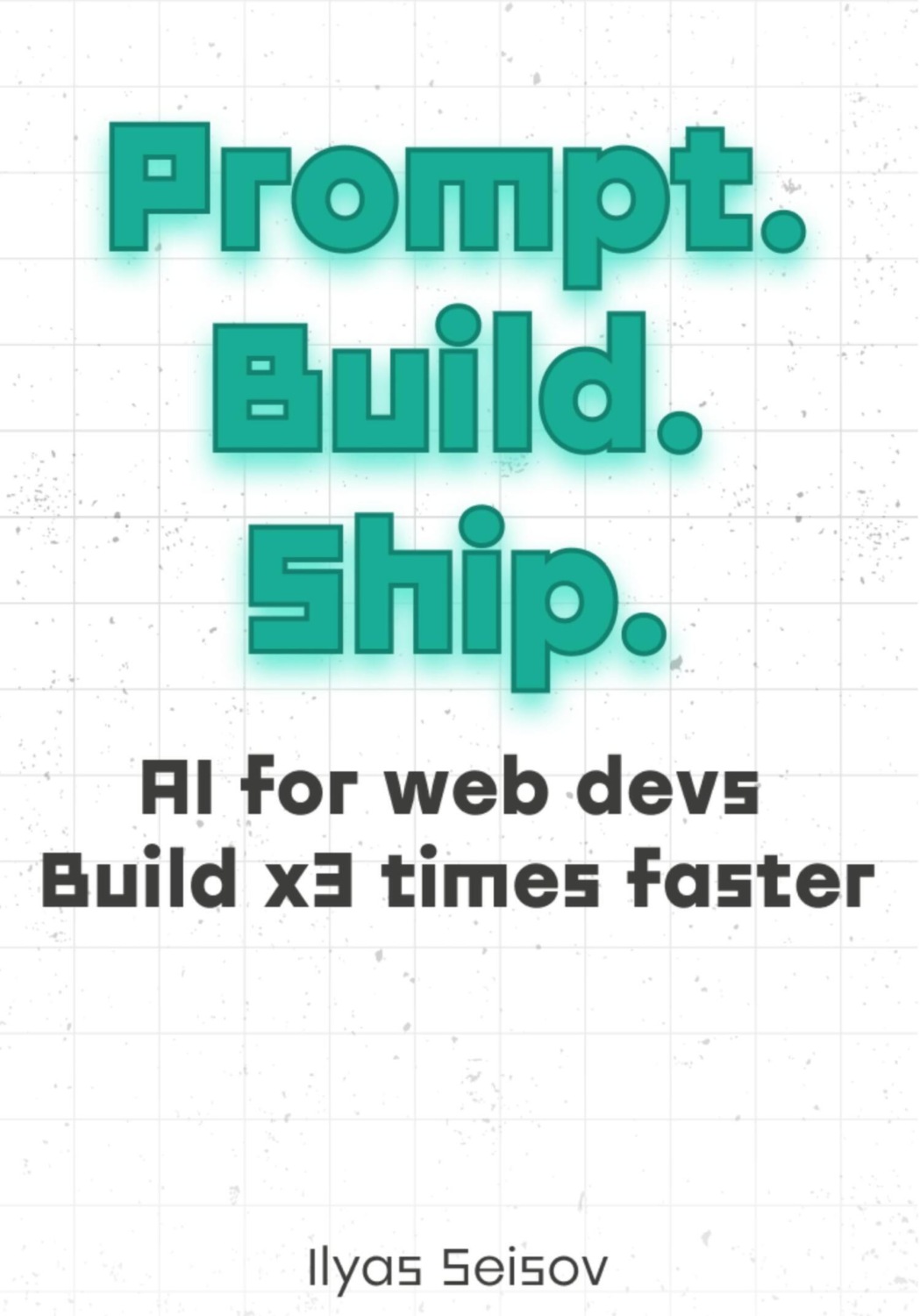 Обложка книги «Prompt. Build. Ship.:: AI for Web Devs Build x3 Times Faster»