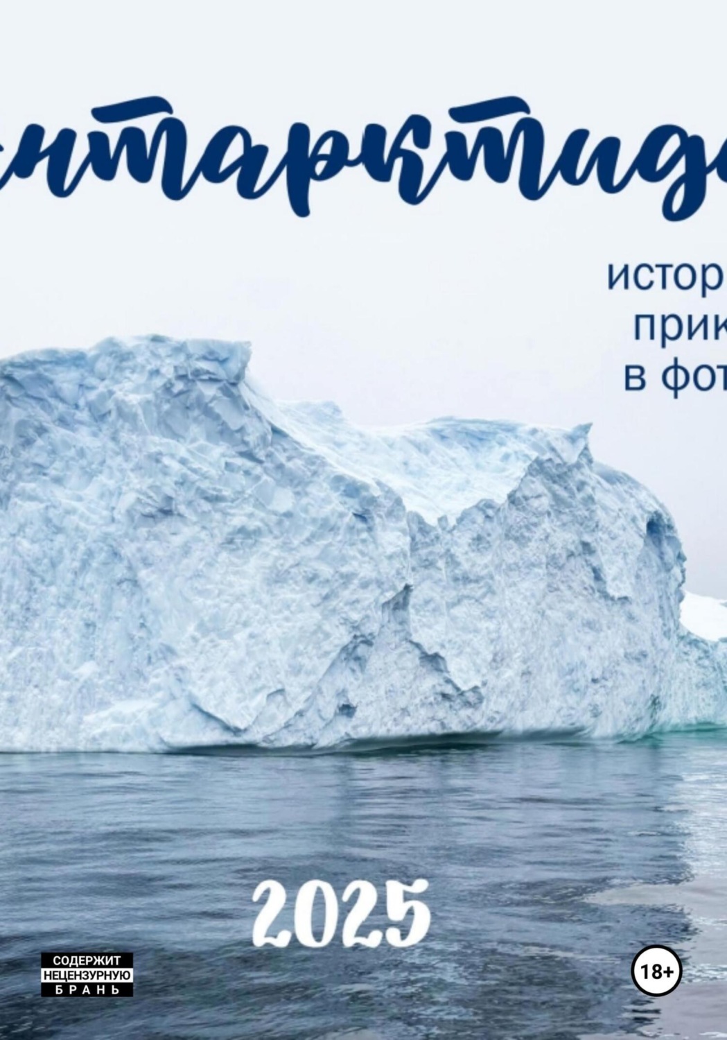 Обложка книги «АНТАРКТИДА 2025. ИСТОРИЯ ОДНОГО ПРИКЛЮЧЕНИЯ В ФОТОГРАФИЯХ»
