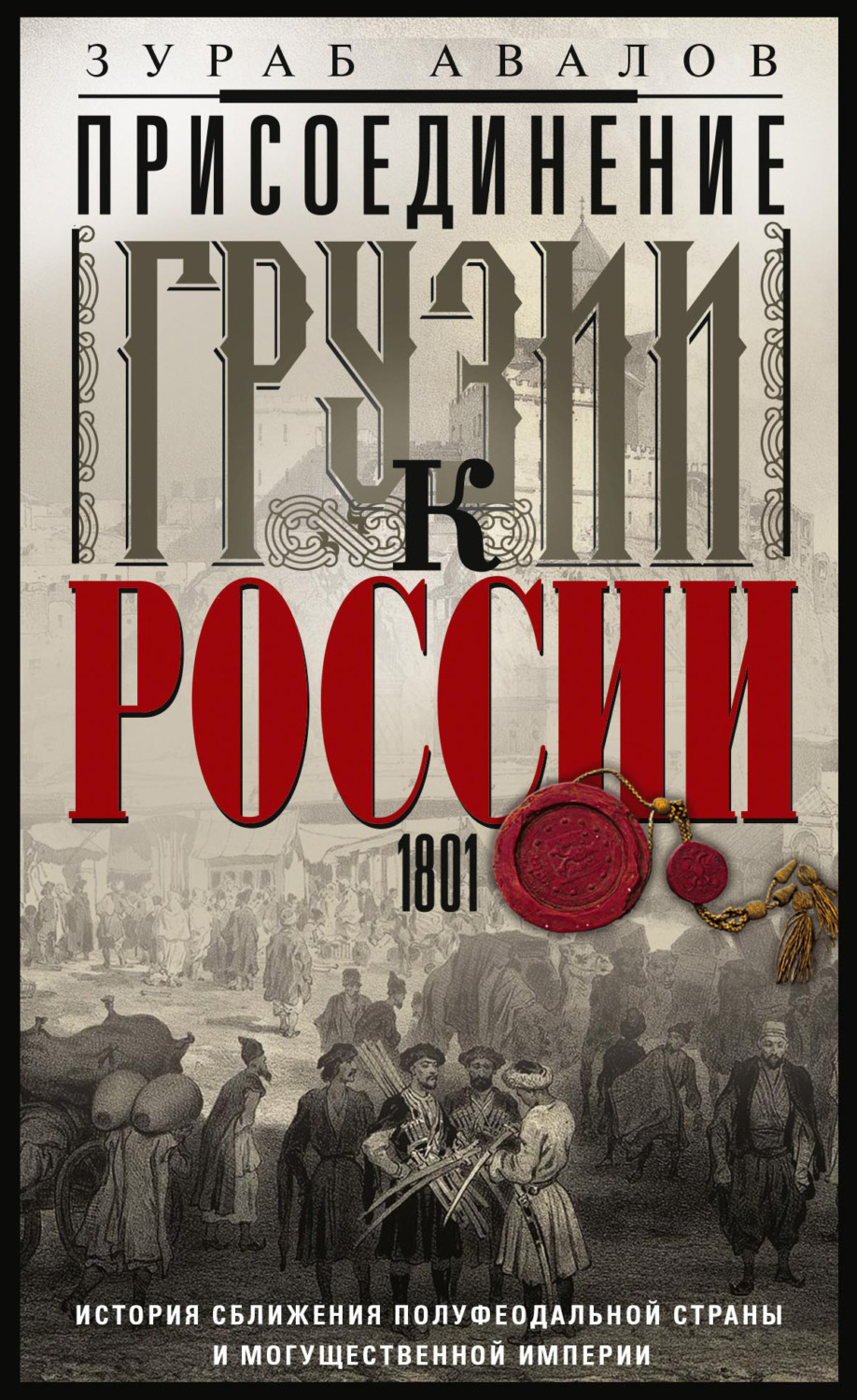 Обложка книги «Присоединение Грузии к России. История сближения полуфеодальной страны и могущественной империи. 1801»