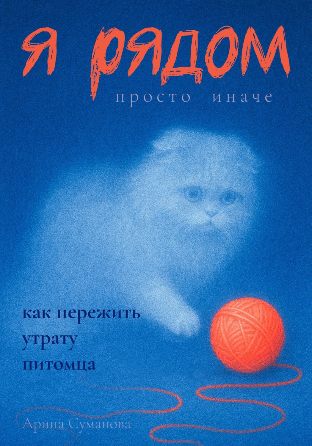 Обложка книги «Я рядом. Просто иначе. Как пережить утрату любимого питомца»
