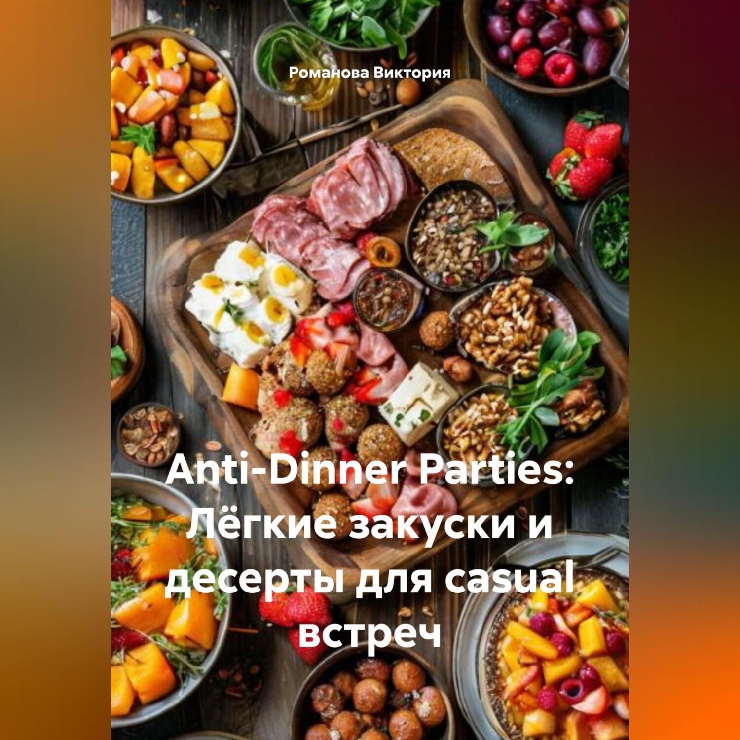 Обложка книги «Anti-Dinner Parties: Лёгкие закуски и десерты для casual встреч»