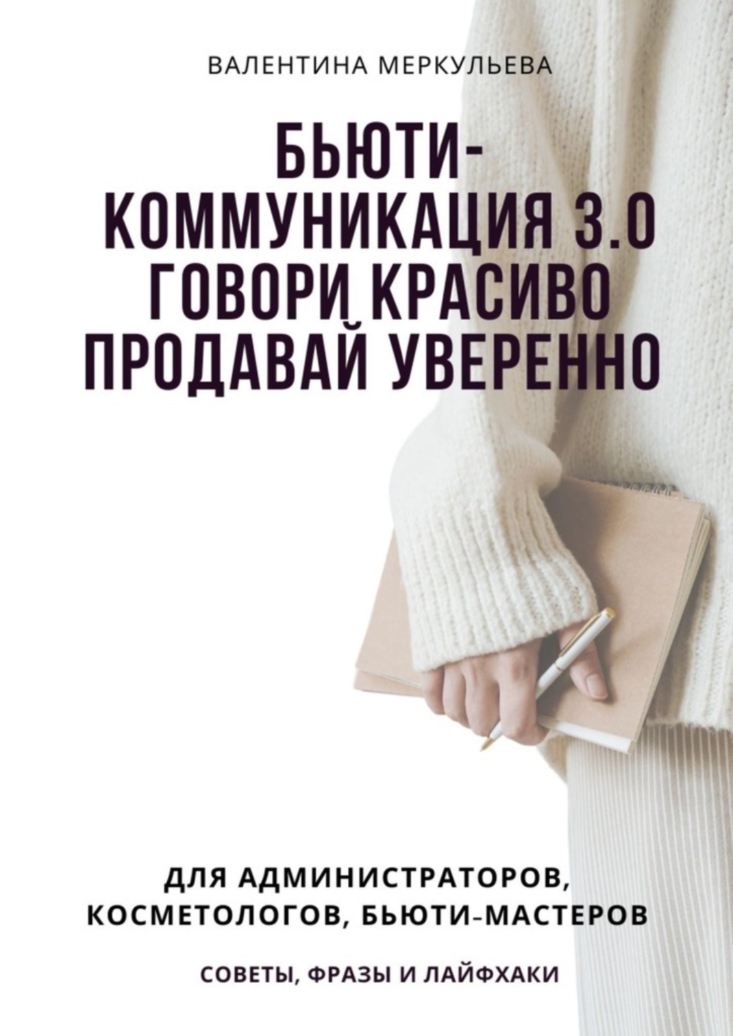 Обложка книги «Бьюти-коммуникация 3.0: говори красиво, продавай уверенно. Для администраторов, косметологов, бьюти-мастеров: советы, фразы и лайфхаки»