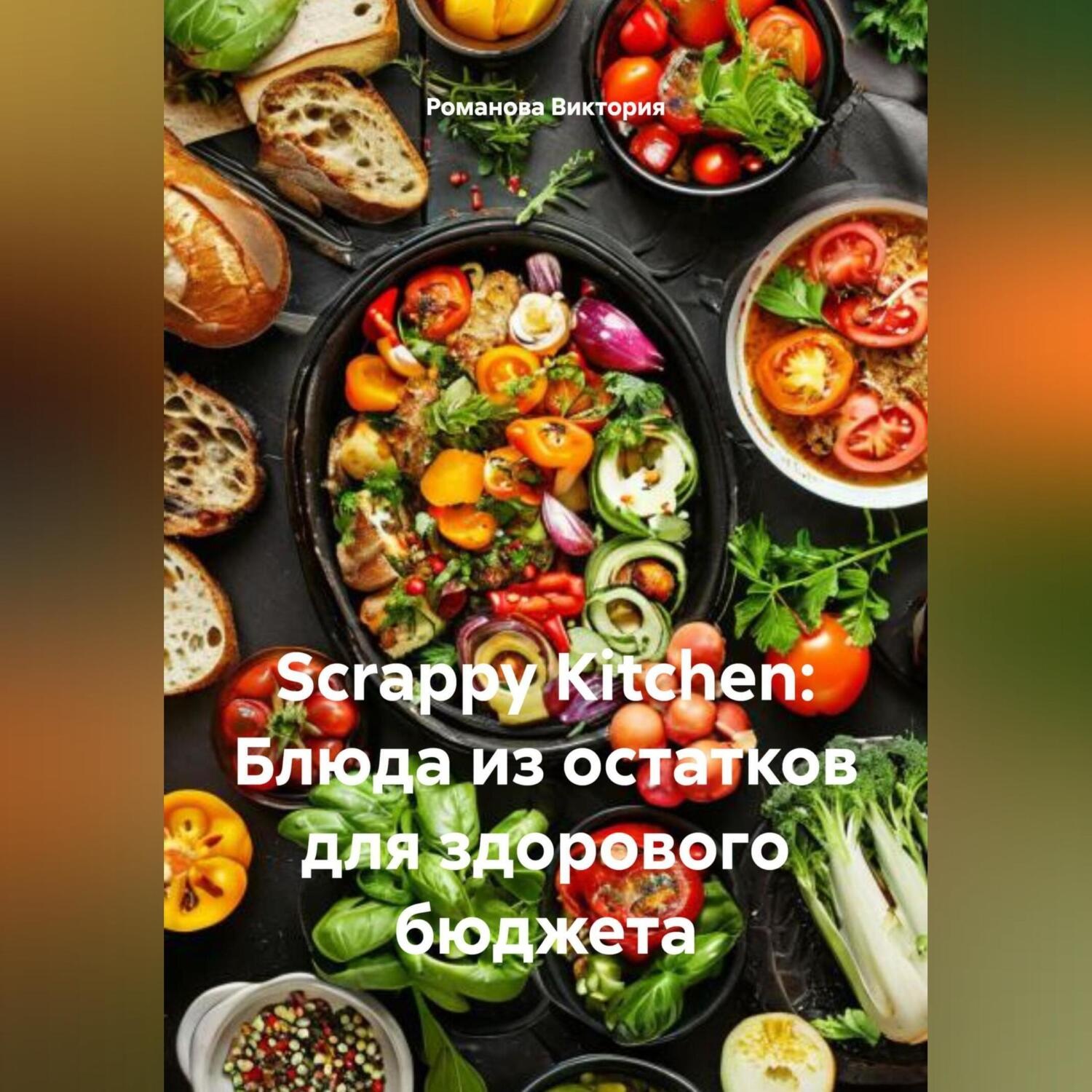 Обложка книги «Scrappy Kitchen: Блюда из остатков для здорового бюджета»