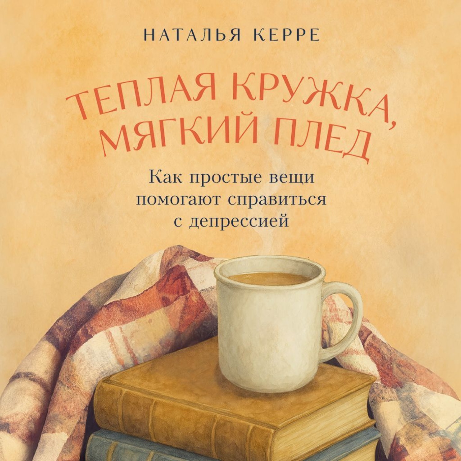 Обложка книги «Теплая кружка, мягкий плед: Как простые вещи помогают справиться с депрессией»