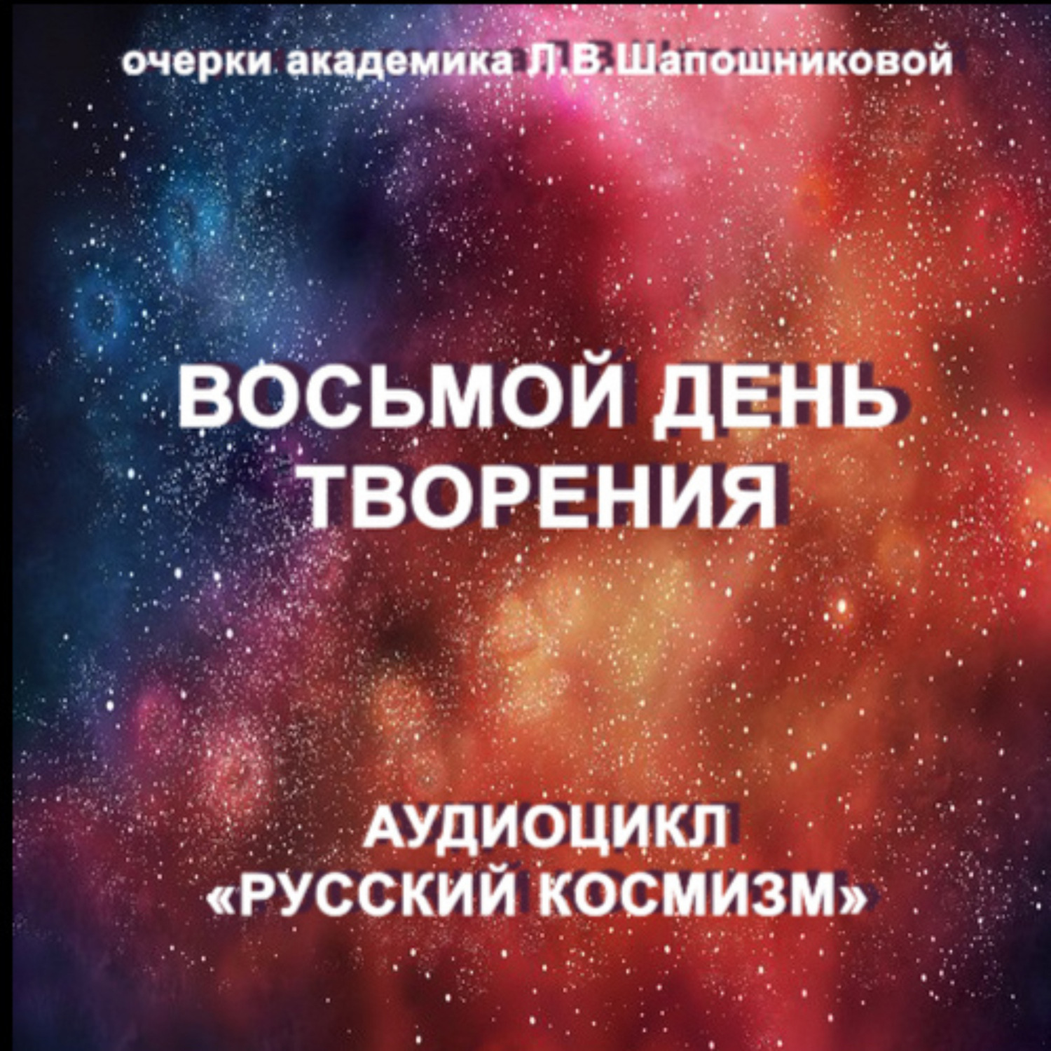 Обложка книги «Восьмой день творения. Очерк академика Л.В.Шапошниковой. Аудиоцикл «Русский космизм»»