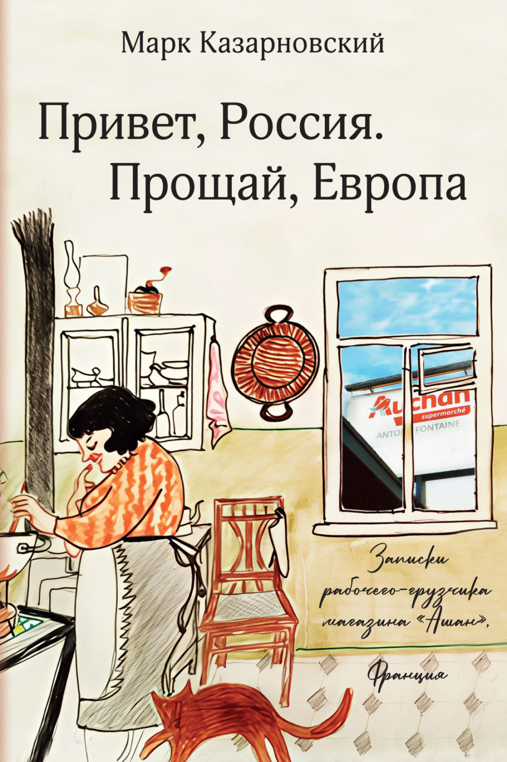 Обложка книги «Привет, Россия. Прощай, Европа. Записки рабочего-грузчика магазина «Ашан» (Франция)»