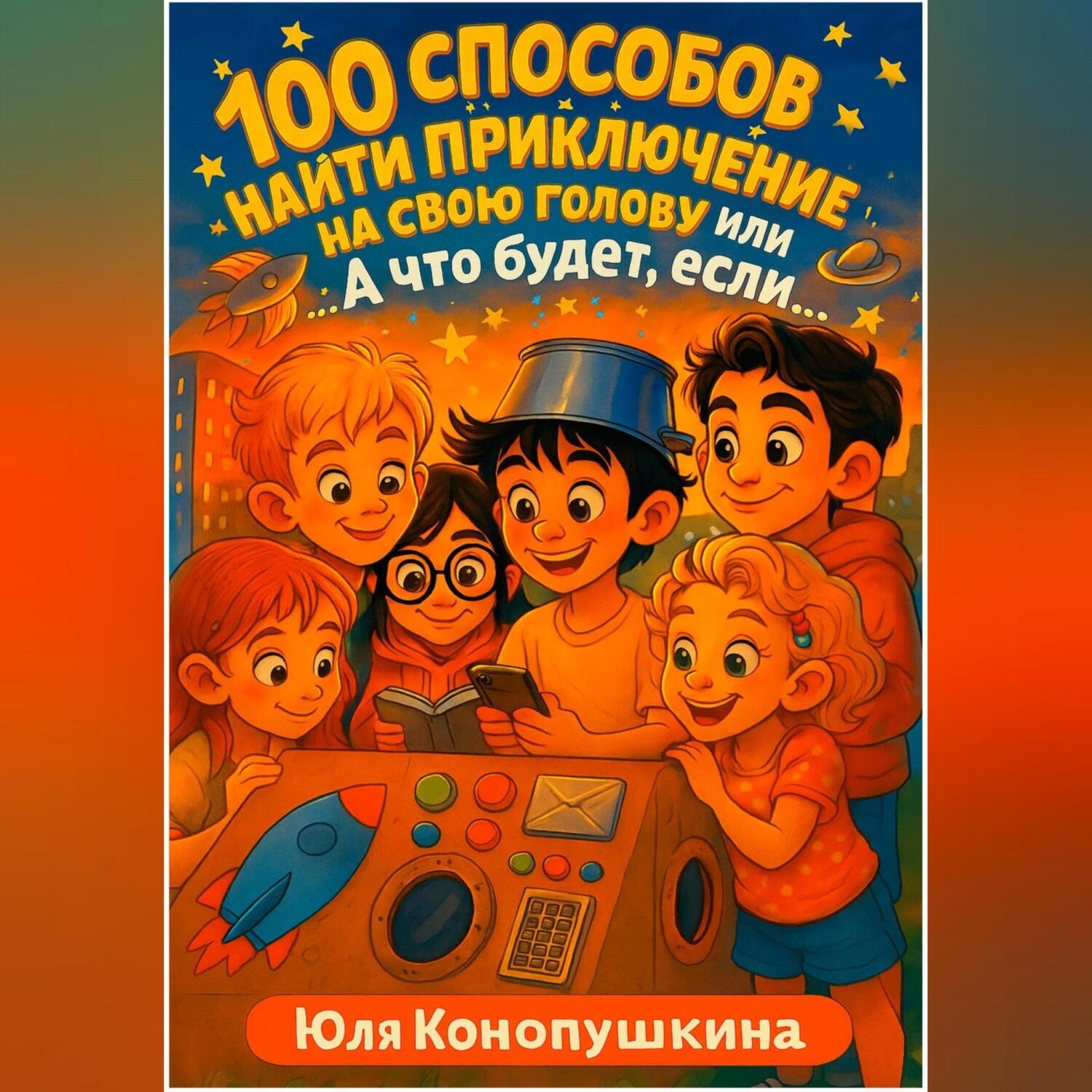 Обложка книги «100 способов найти приключение на свою голову, или А что будет, если…»