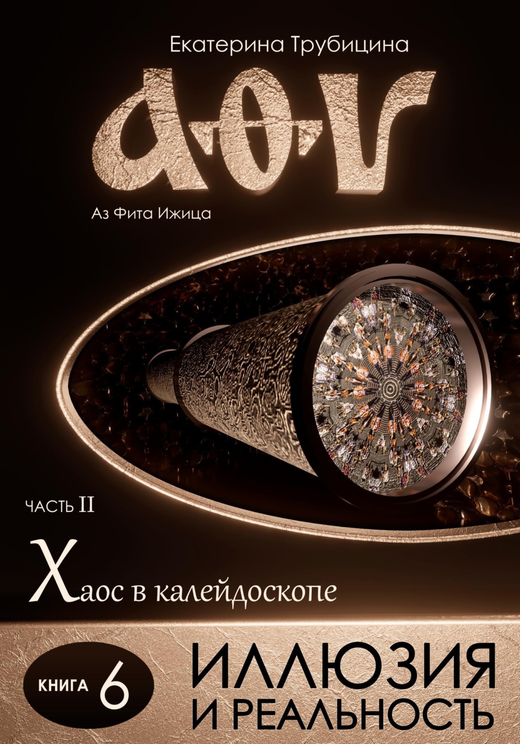 Обложка книги «Иллюзия и Реальность. Аз Фита Ижица. Часть II: Хаос в калейдоскопе. Книга 6»