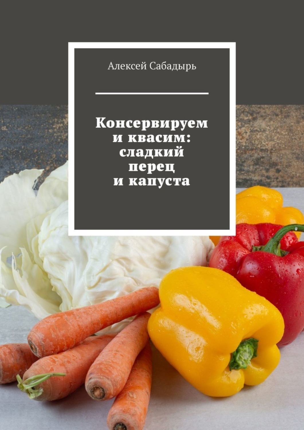Обложка книги «Консервируем и квасим: сладкий перец и капуста»