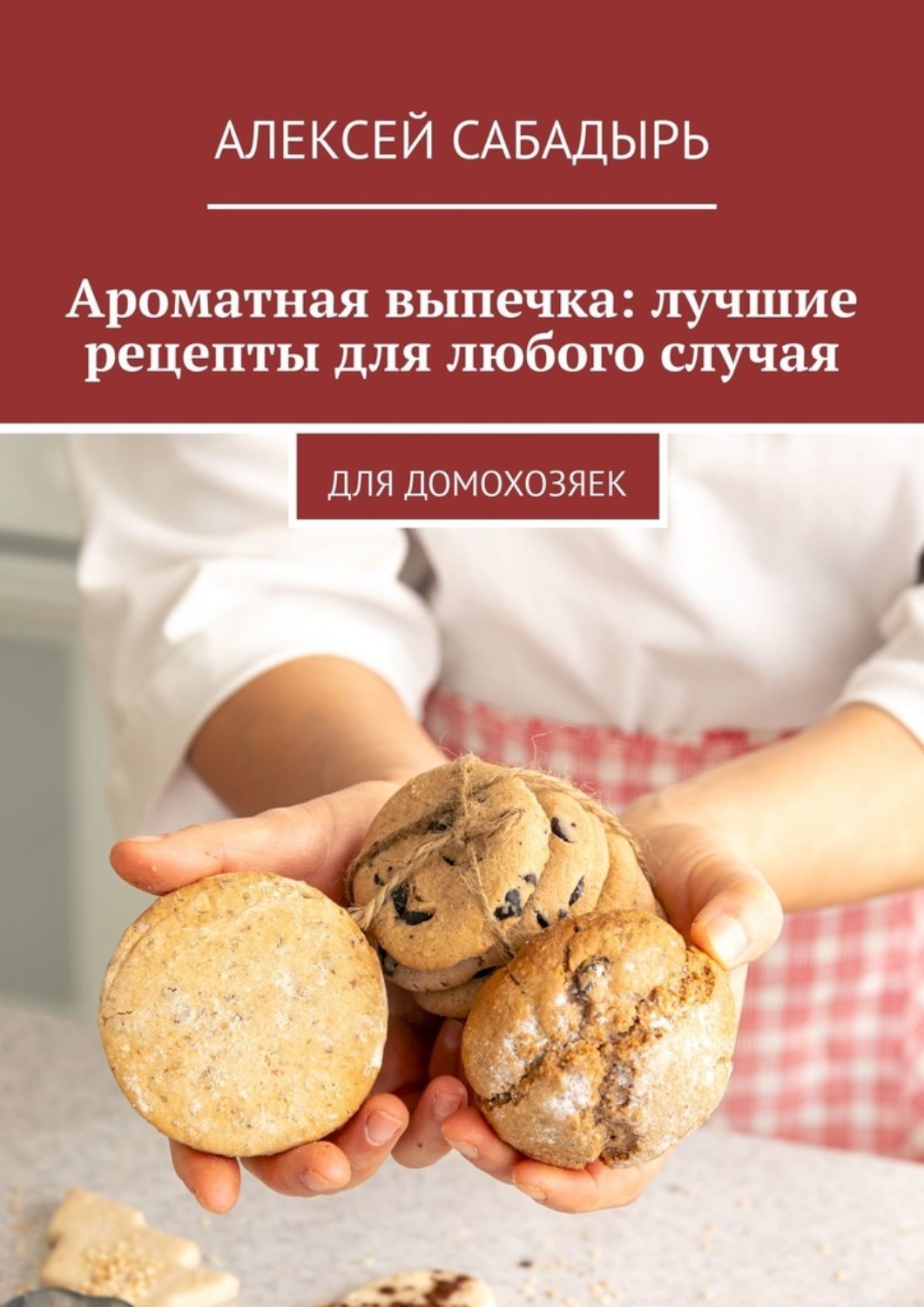 Обложка книги «Ароматная выпечка: лучшие рецепты для любого случая. Для домохозяек»
