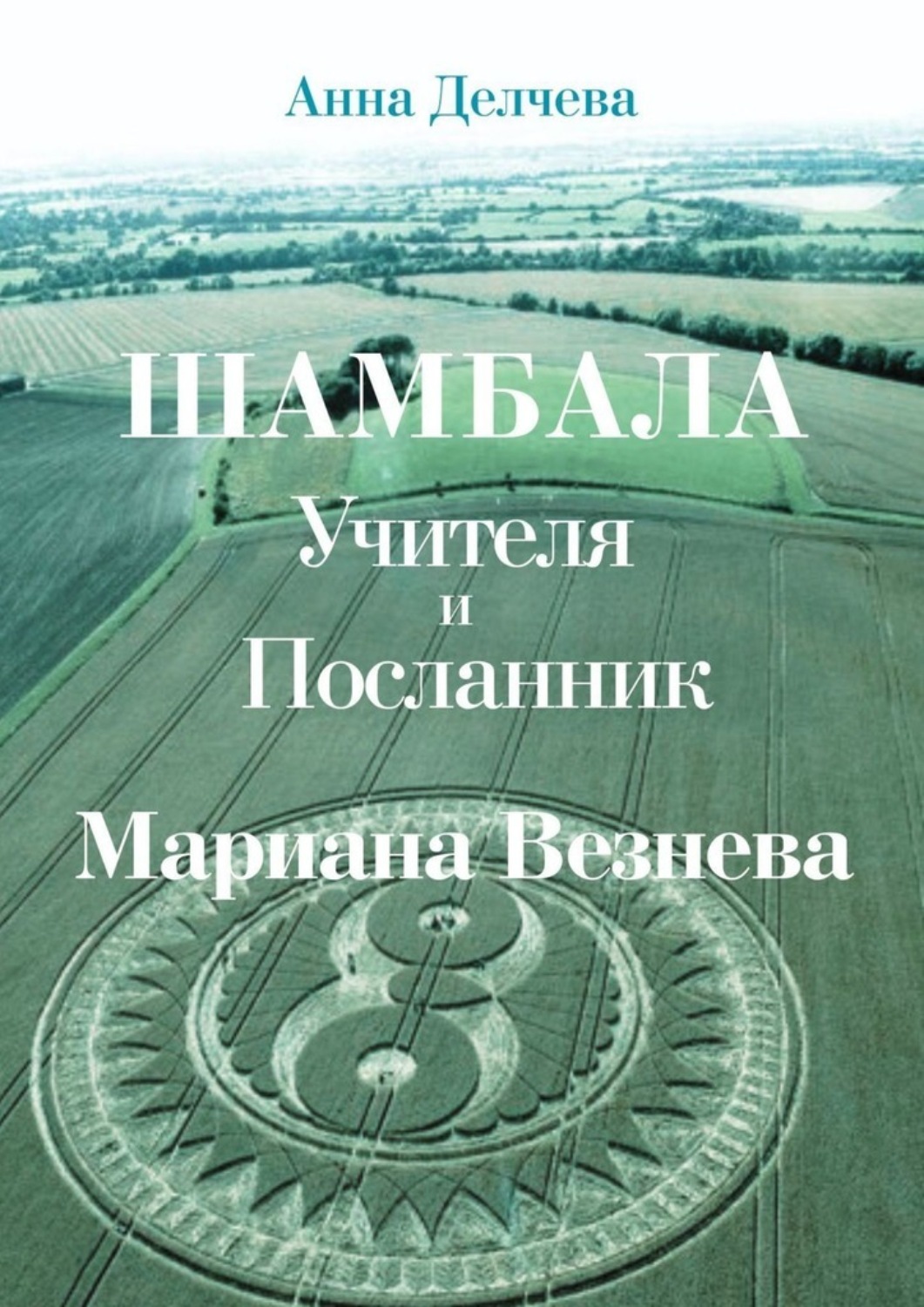 Обложка книги «Шамбала – Учителя и Посланник Мариана Везнева. Та, что прочла послания в кругах на полях»